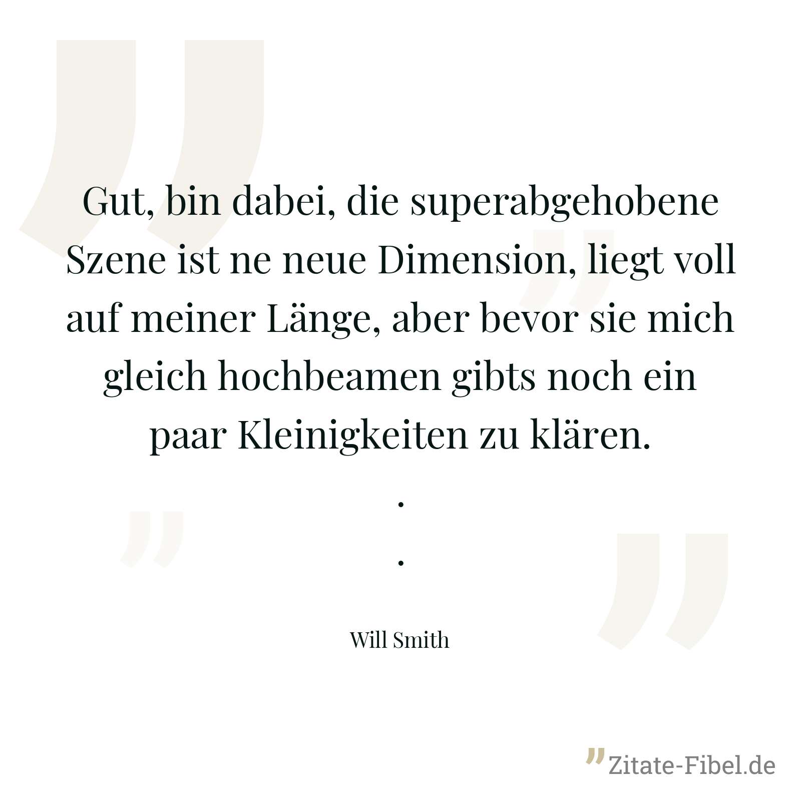 Gut, bin dabei, die superabgehobene Szene ist ne neue Dimension, liegt voll auf meiner Länge, aber bevor sie mich gleich hochbeamen gibts noch ein paar Kleinigkeiten zu klären... - Will Smith