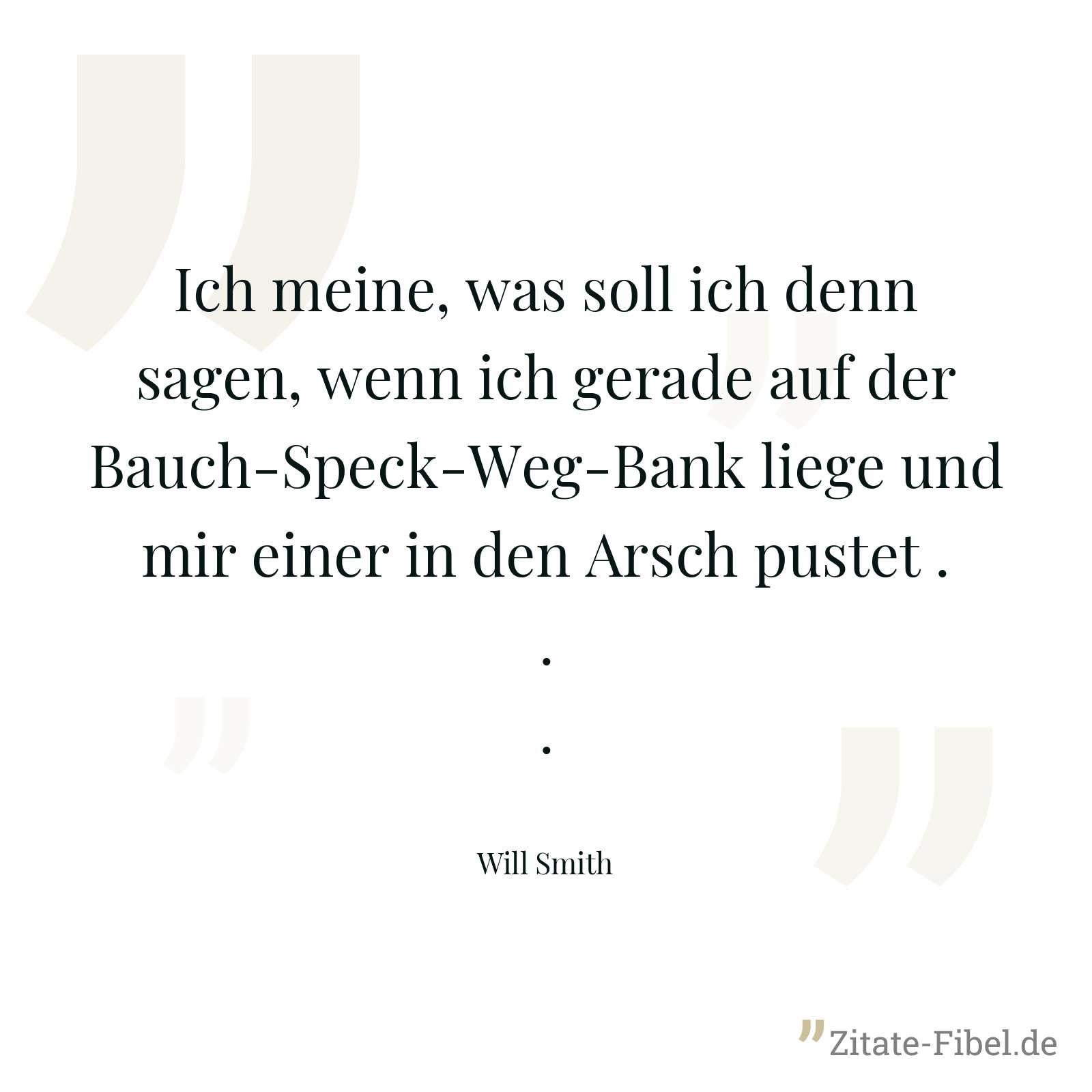 Ich meine, was soll ich denn sagen, wenn ich gerade auf der Bauch-Speck-Weg-Bank liege und mir einer in den Arsch pustet ... - Will Smith