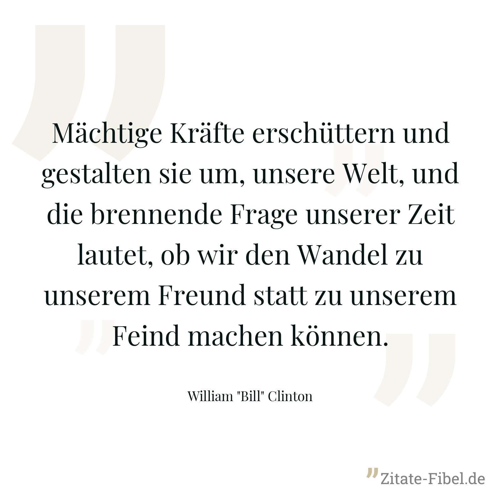 Mächtige Kräfte erschüttern und gestalten sie um, unsere Welt, und die brennende Frage unserer Zeit lautet, ob wir den Wandel zu unserem Freund statt zu unserem Feind machen können. - William "Bill" Clinton