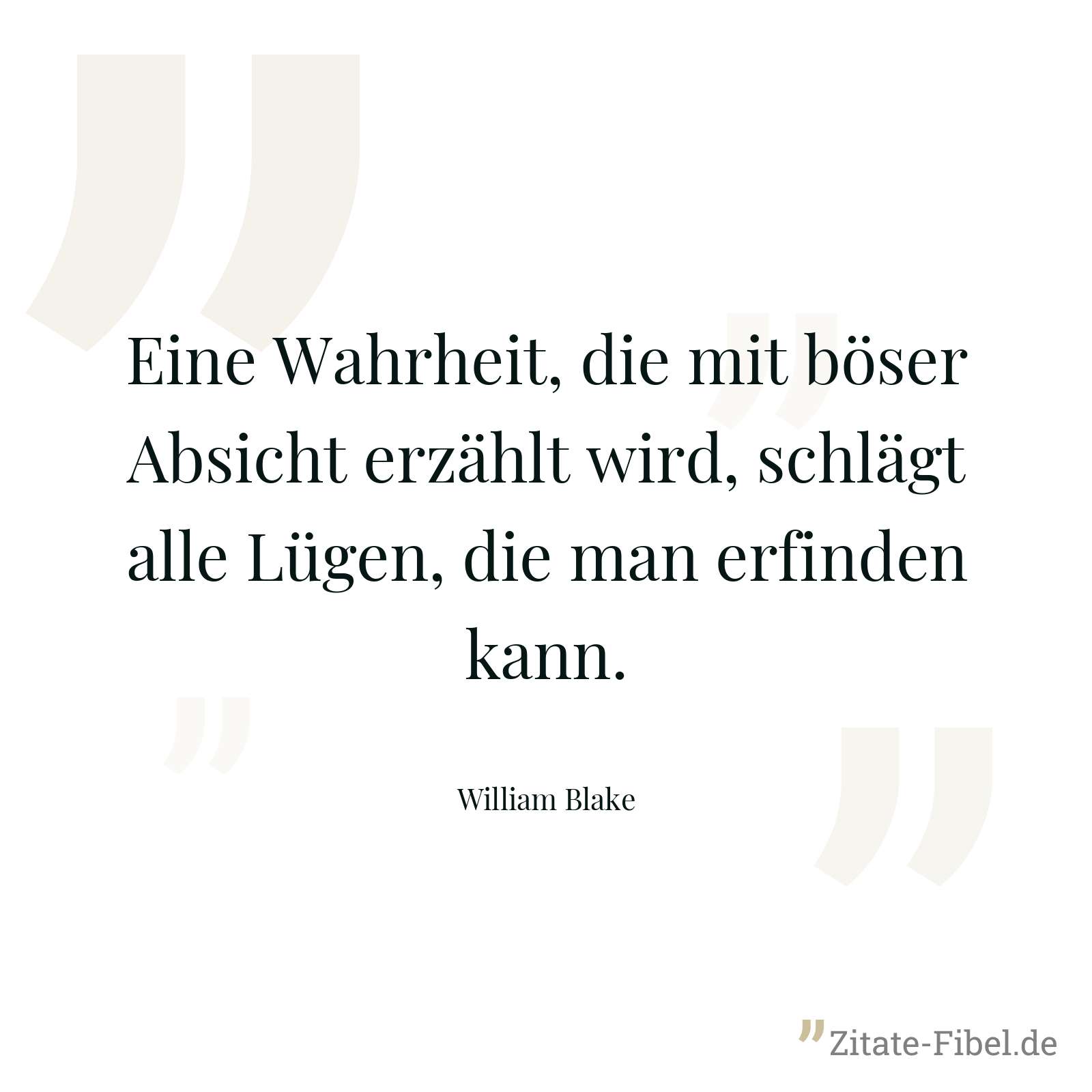 Eine Wahrheit, die mit böser Absicht erzählt wird, schlägt alle Lügen, die man erfinden kann. - William Blake