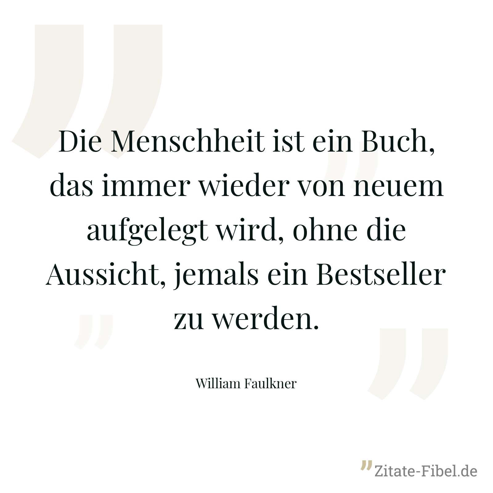 Die Menschheit ist ein Buch, das immer wieder von neuem aufgelegt wird, ohne die Aussicht, jemals ein Bestseller zu werden. - William Faulkner