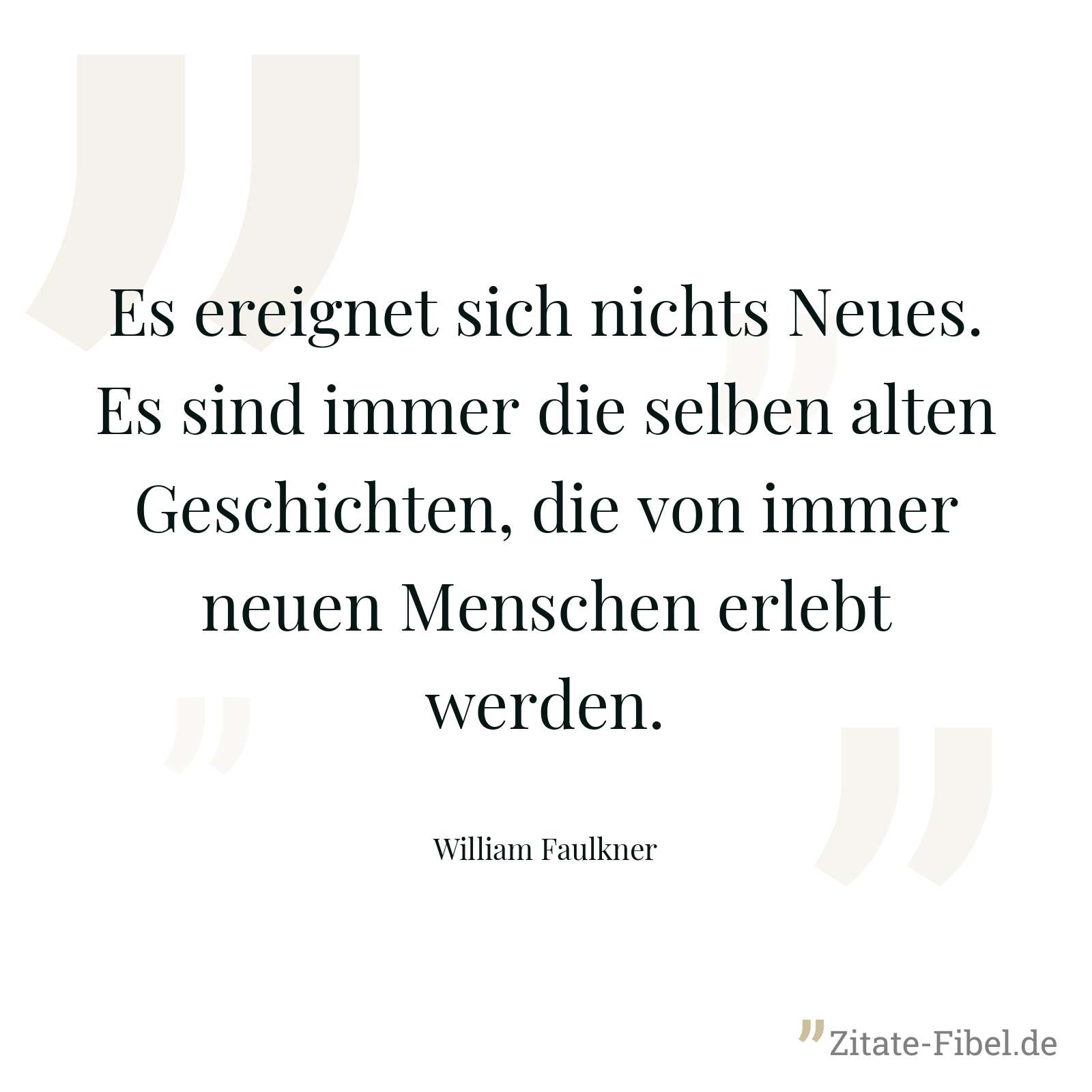 Es ereignet sich nichts Neues. Es sind immer die selben alten Geschichten, die von immer neuen Menschen erlebt werden. - William Faulkner