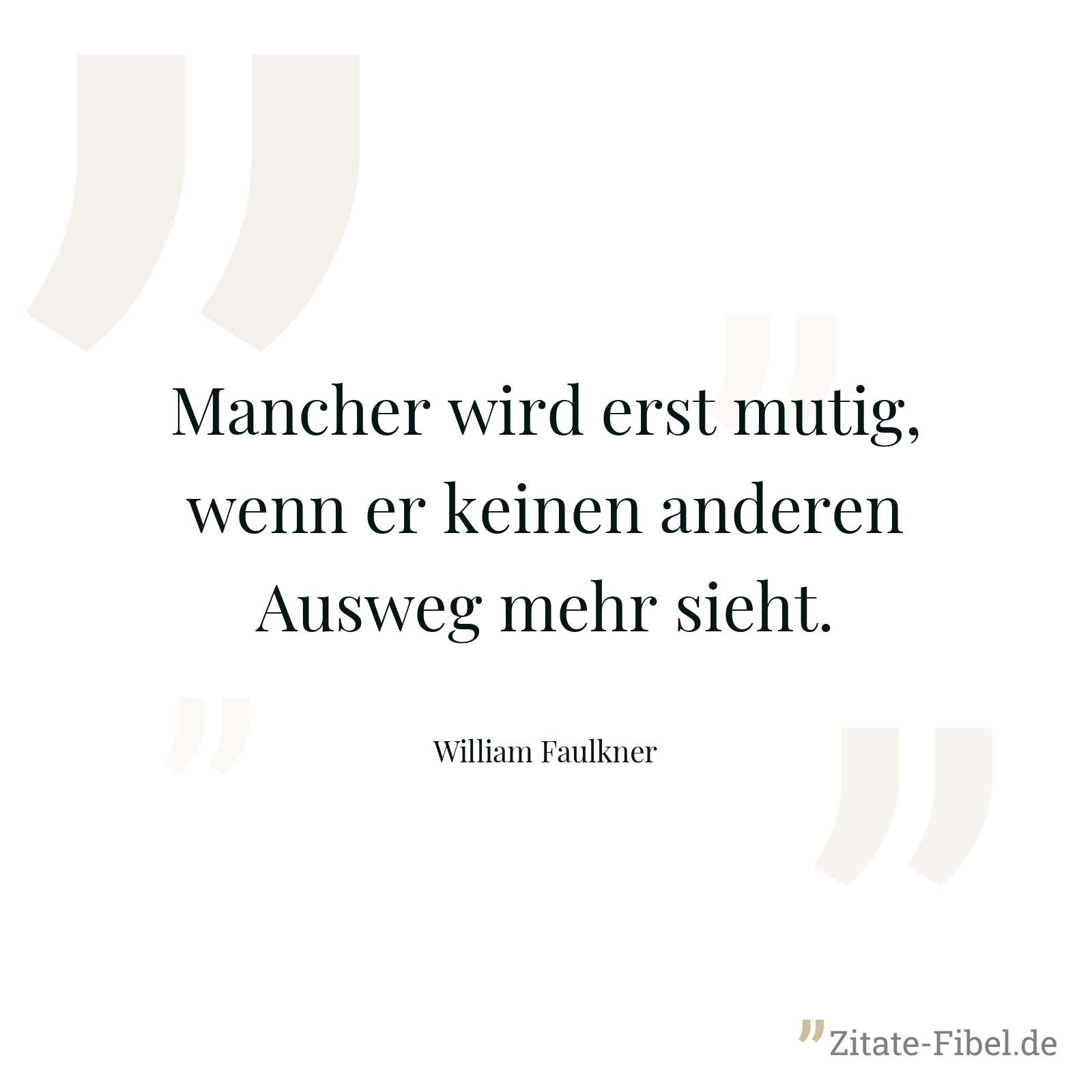 Mancher wird erst mutig, wenn er keinen anderen Ausweg mehr sieht. - William Faulkner