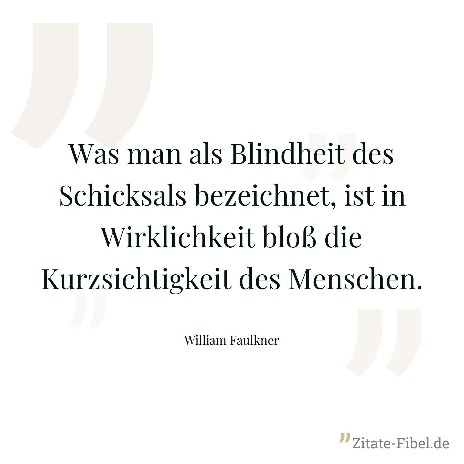 Was man als Blindheit des Schicksals bezeichnet, ist in Wirklichkeit bloß die Kurzsichtigkeit des Menschen. - William Faulkner