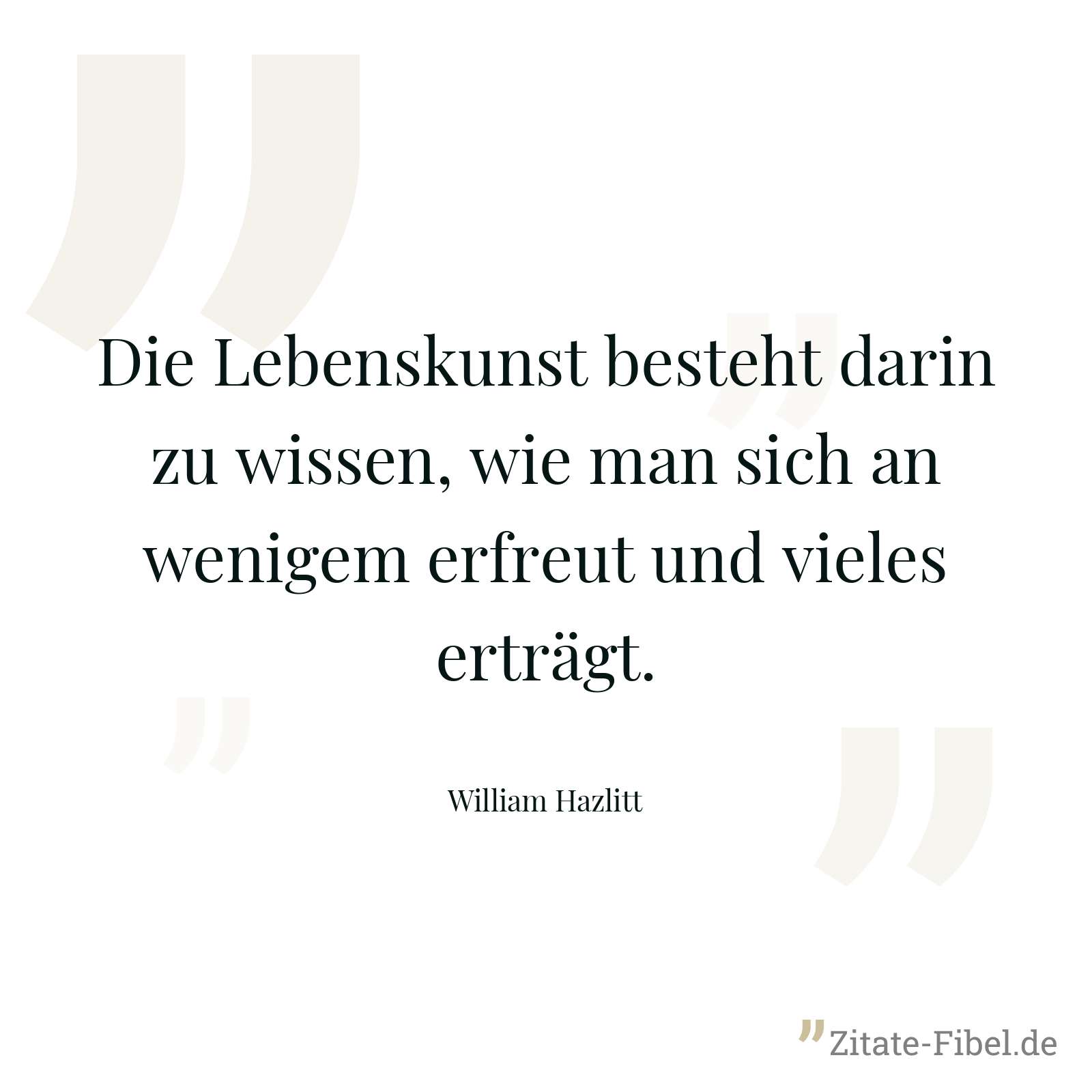Die Lebenskunst besteht darin zu wissen, wie man sich an wenigem erfreut und vieles erträgt. - William Hazlitt