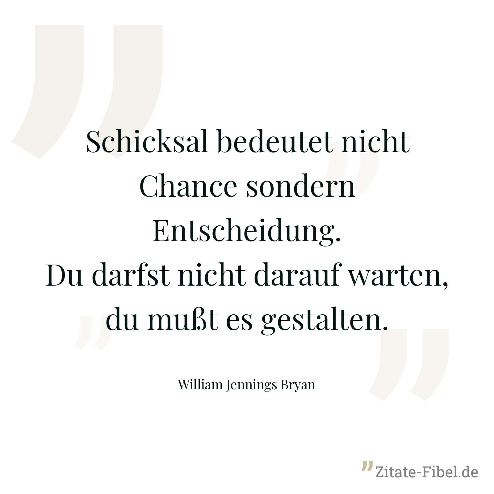 Schicksal bedeutet nicht Chance sondern Entscheidung. Du darfst nicht darauf warten, du mußt es gestalten. - William Jennings Bryan