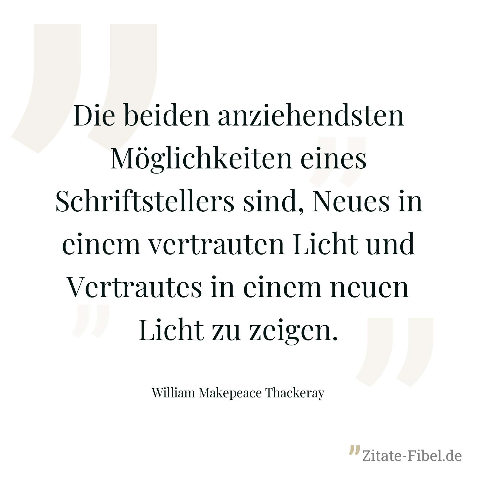 Die beiden anziehendsten Möglichkeiten eines Schriftstellers sind, Neues in einem vertrauten Licht und Vertrautes in einem neuen Licht zu zeigen. - William Makepeace Thackeray