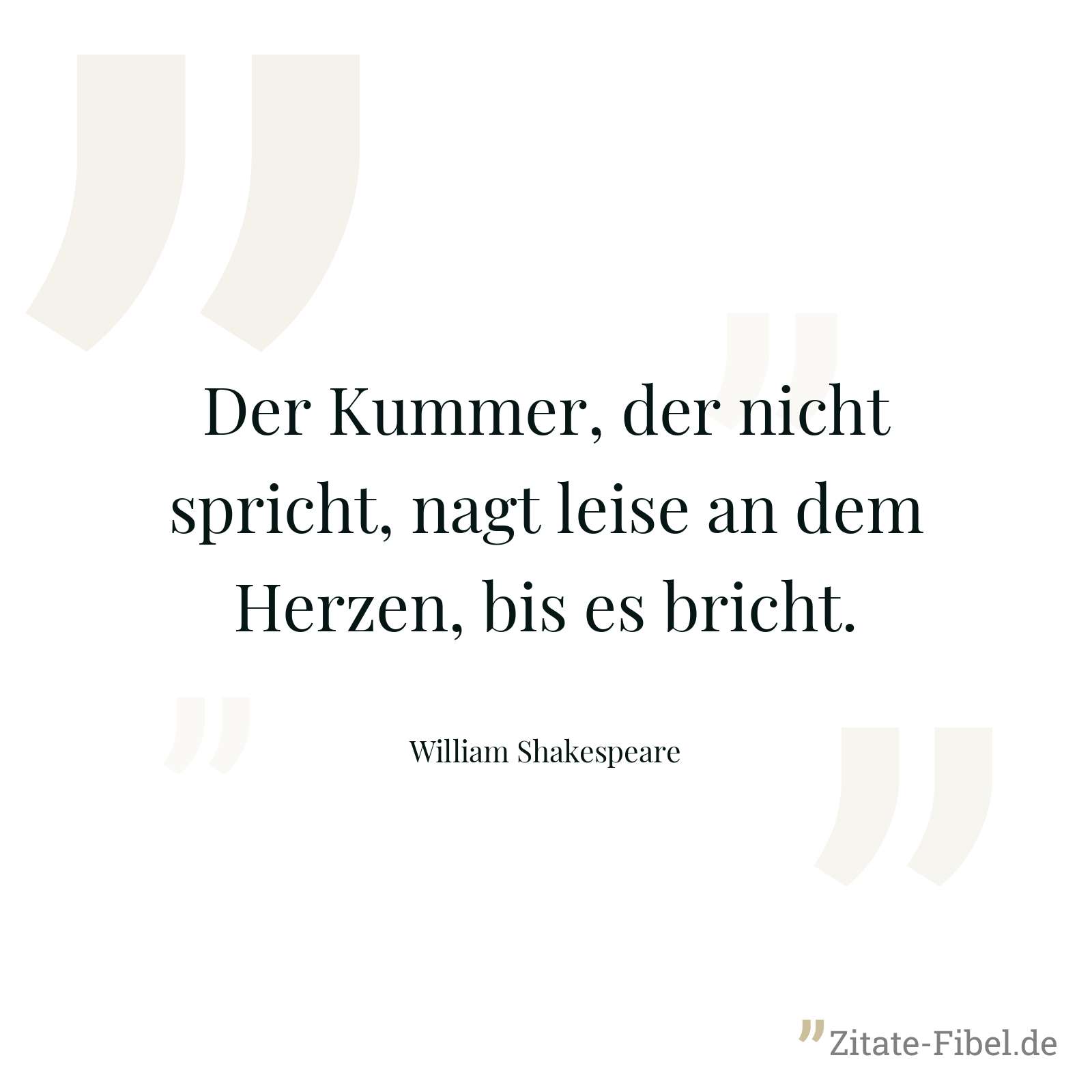 Der Kummer, der nicht spricht, nagt leise an dem Herzen, bis es bricht. - William Shakespeare