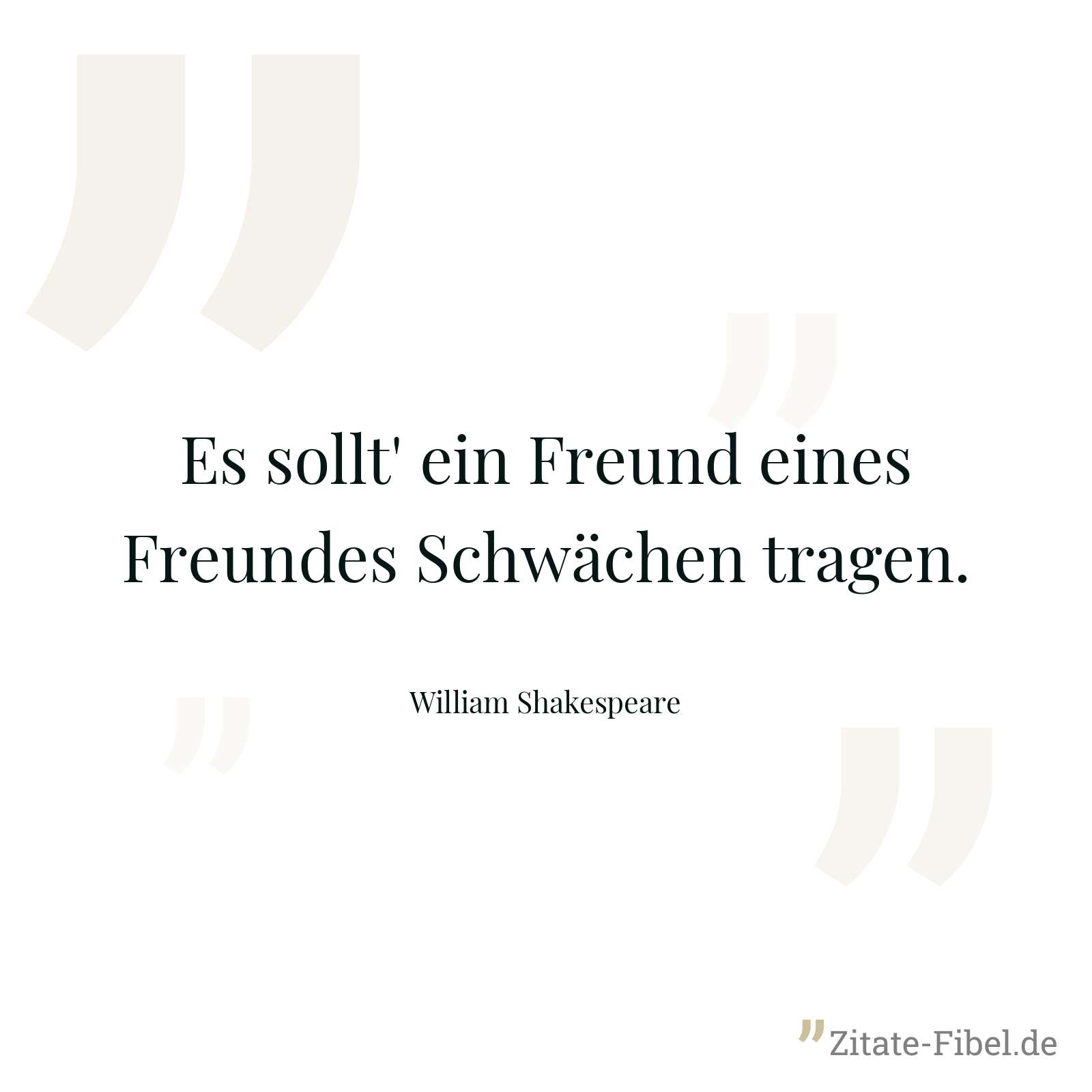 Es sollt' ein Freund eines Freundes Schwächen tragen. - William Shakespeare