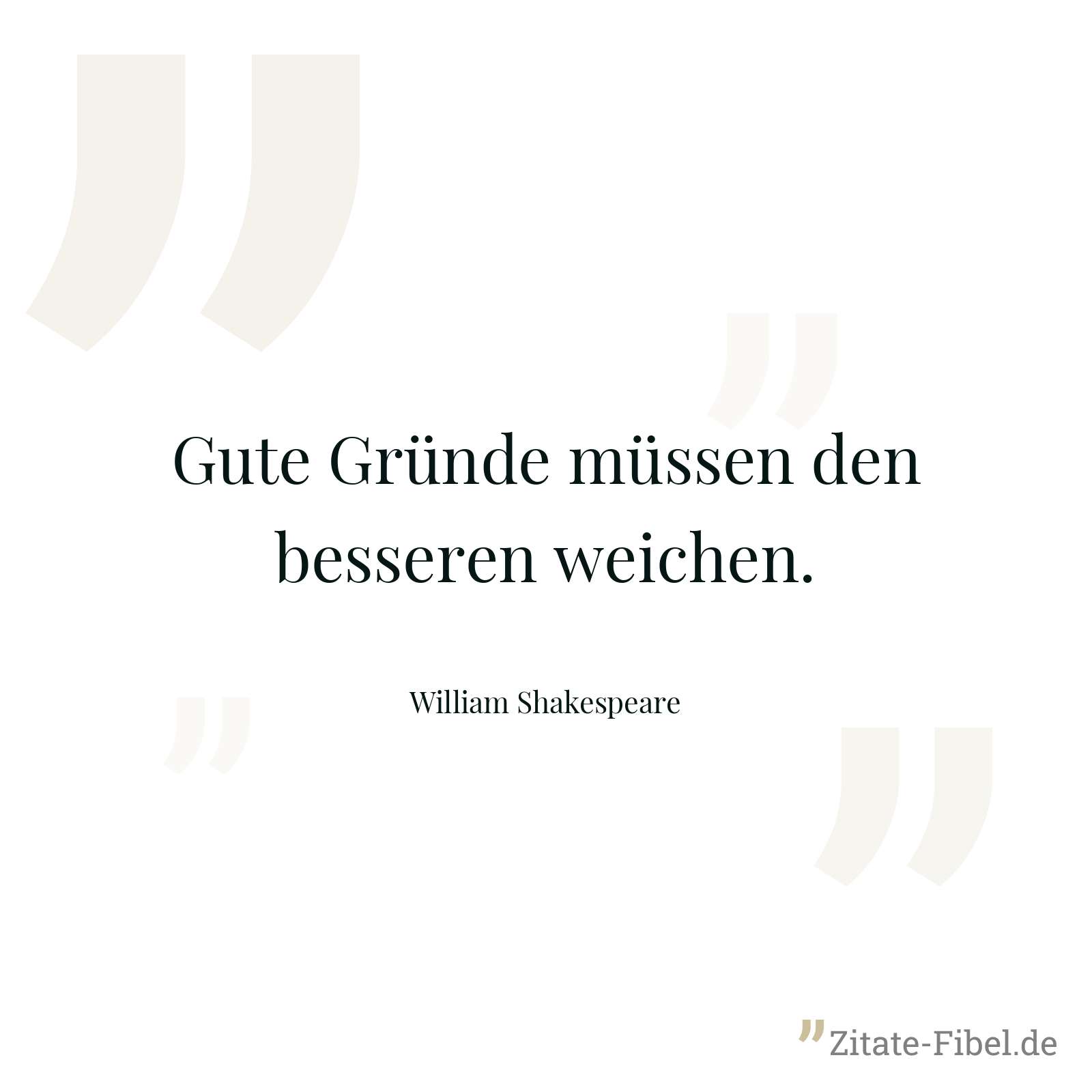 Gute Gründe müssen den besseren weichen. - William Shakespeare