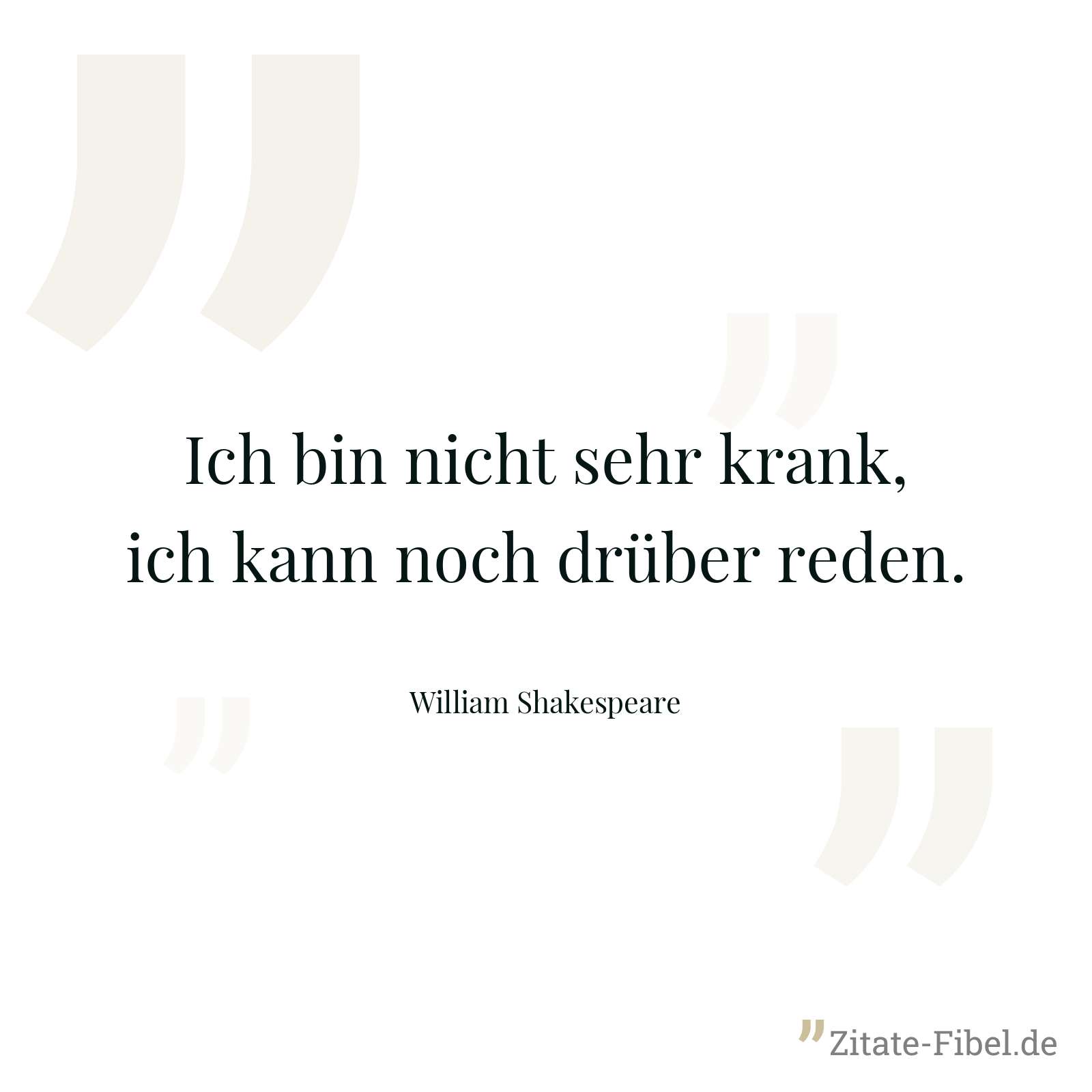 Ich bin nicht sehr krank, ich kann noch drüber reden. - William Shakespeare