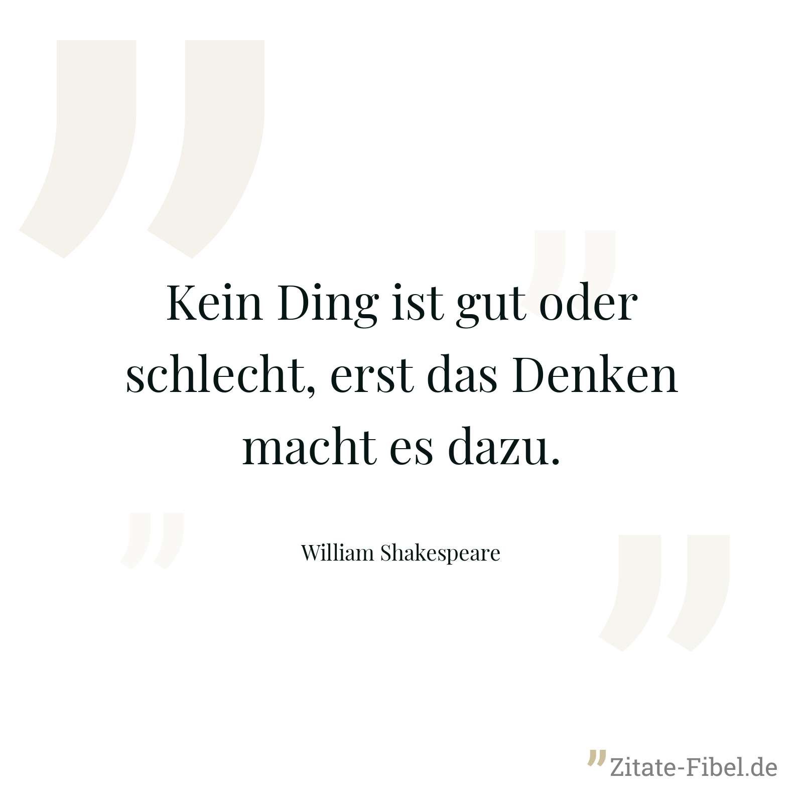 Kein Ding ist gut oder schlecht, erst das Denken macht es dazu. - William Shakespeare