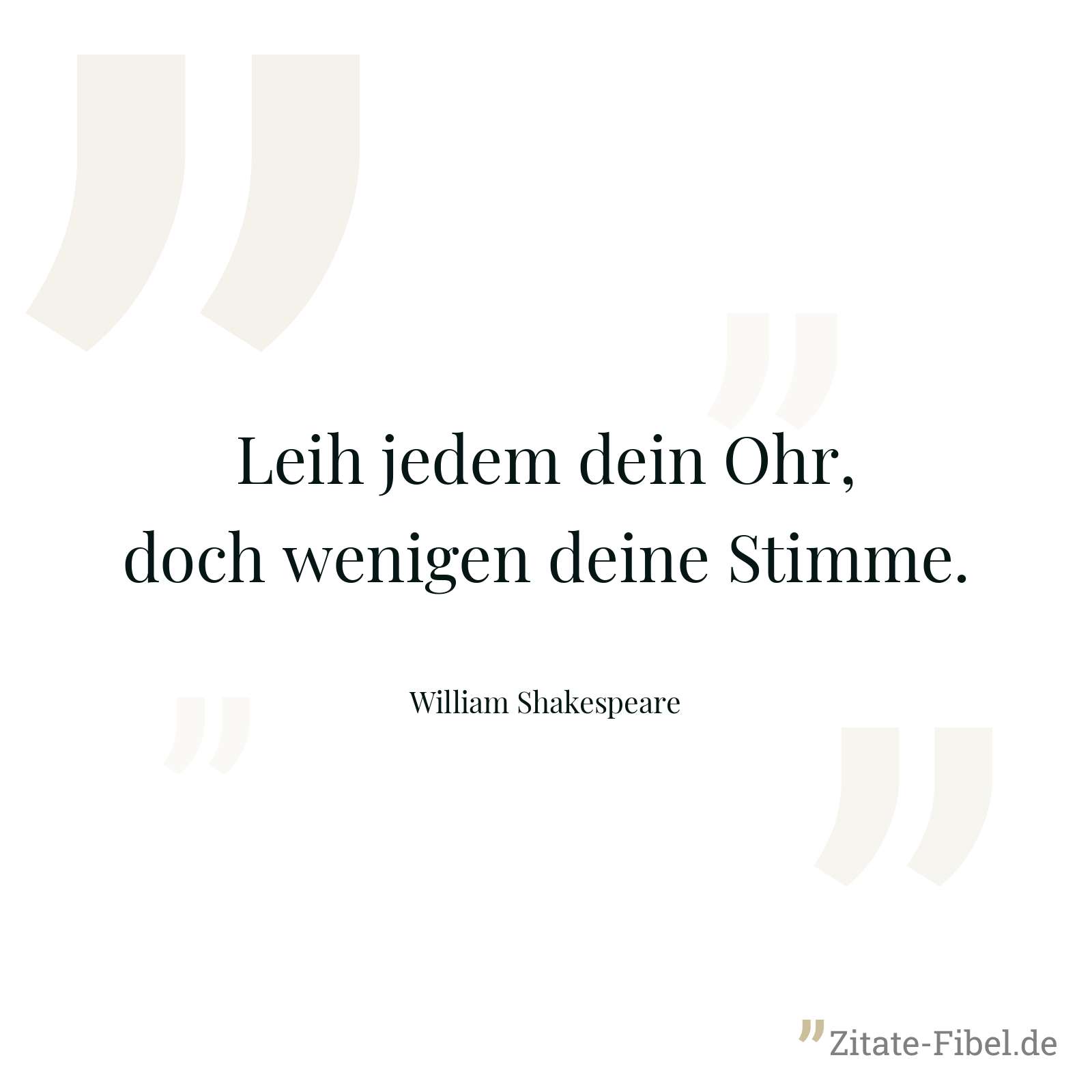 Leih jedem dein Ohr, doch wenigen deine Stimme. - William Shakespeare