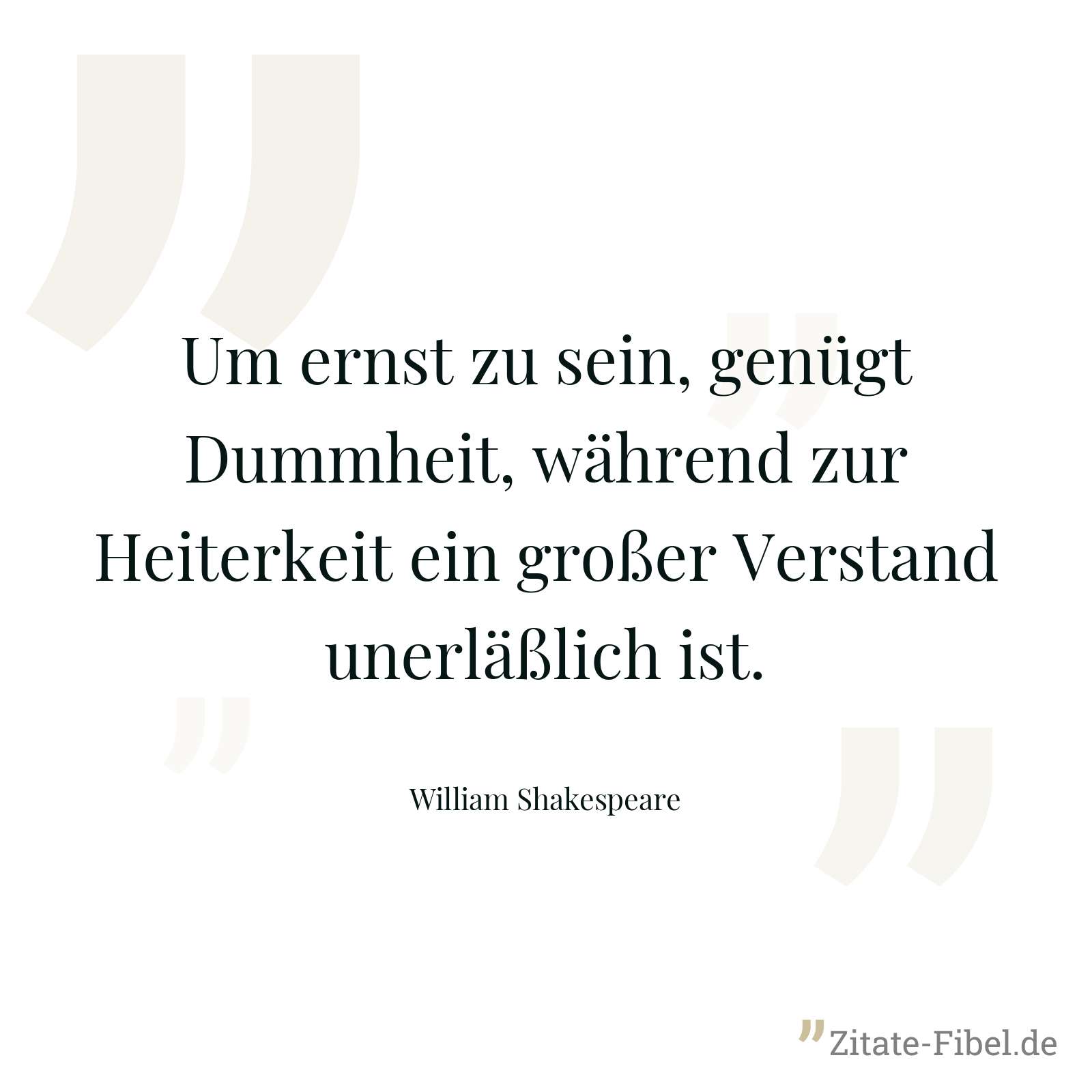 Um ernst zu sein, genügt Dummheit, während zur Heiterkeit ein großer Verstand unerläßlich ist. - William Shakespeare
