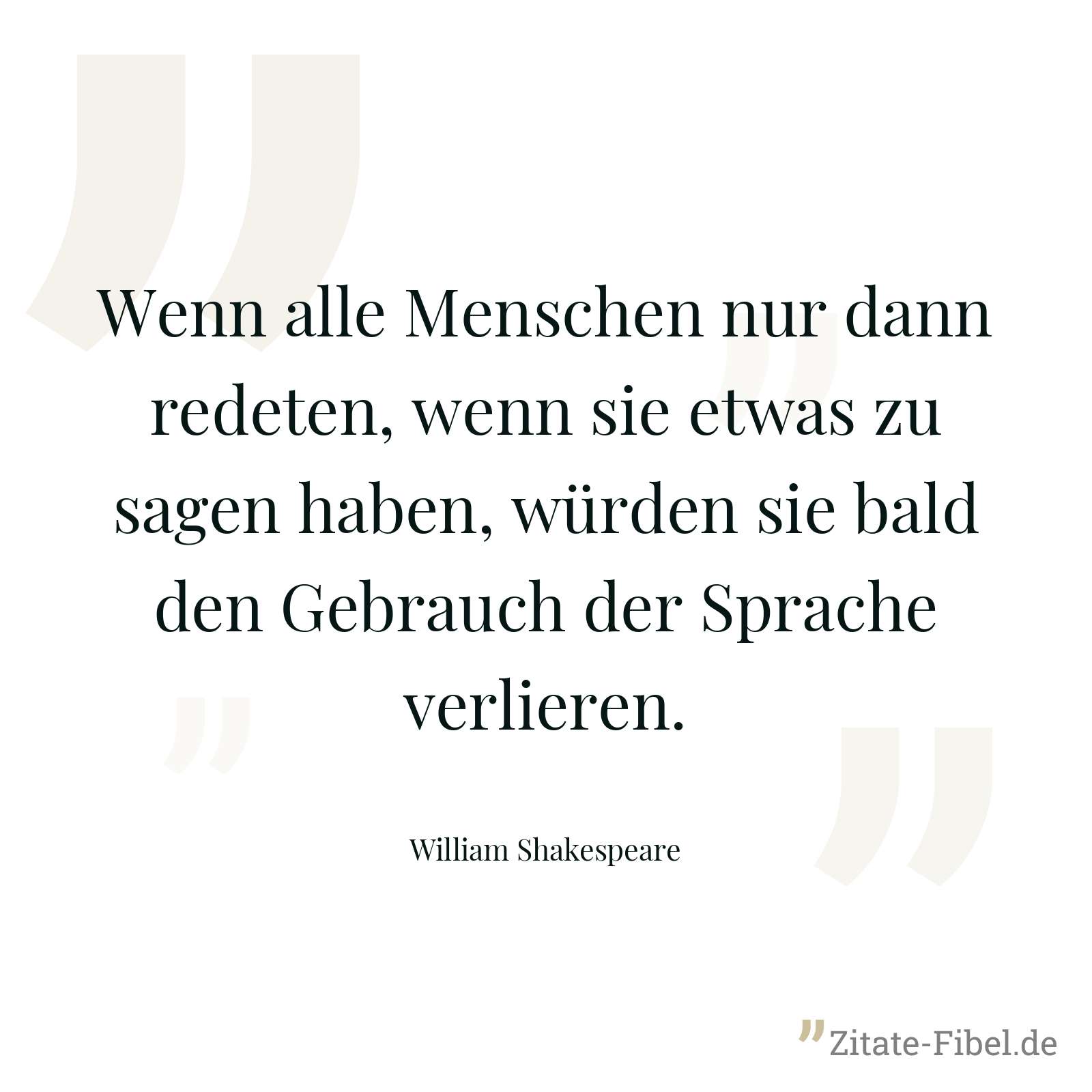 Wenn alle Menschen nur dann redeten, wenn sie etwas zu sagen haben, würden sie bald den Gebrauch der Sprache verlieren. - William Shakespeare