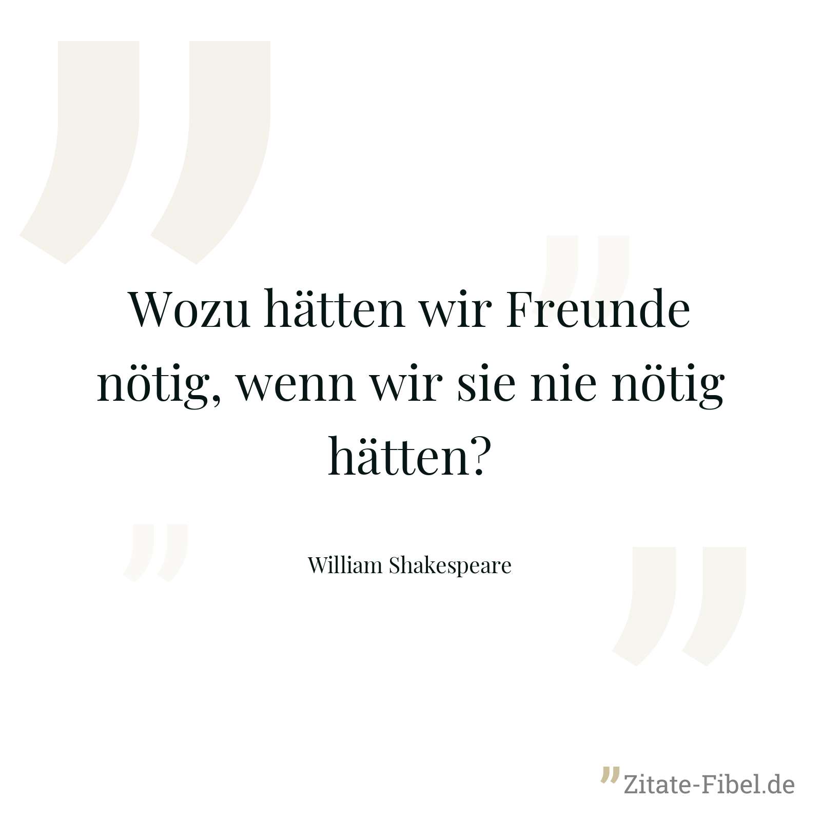 Wozu hätten wir Freunde nötig, wenn wir sie nie nötig hätten? - William Shakespeare