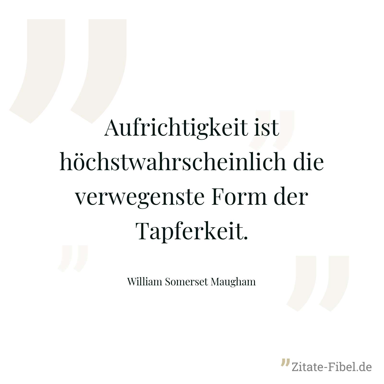 Aufrichtigkeit ist höchstwahrscheinlich die verwegenste Form der Tapferkeit. - William Somerset Maugham