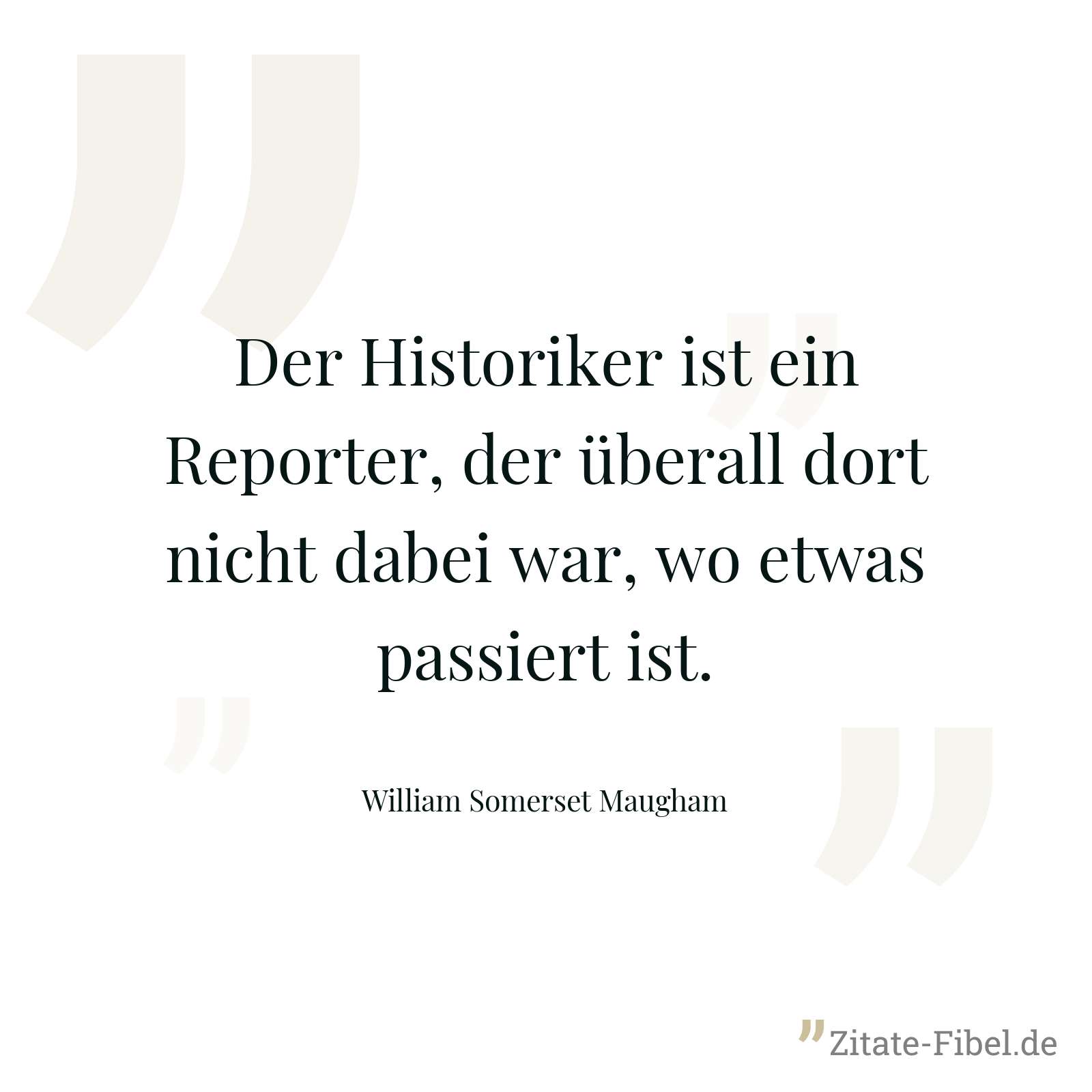 Der Historiker ist ein Reporter, der überall dort nicht dabei war, wo etwas passiert ist. - William Somerset Maugham