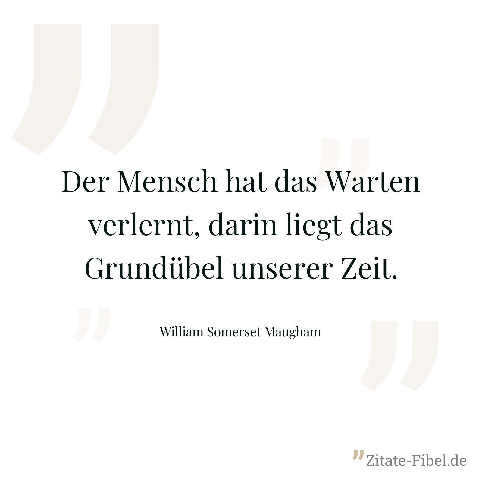 Der Mensch hat das Warten verlernt, darin liegt das Grundübel unserer Zeit. - William Somerset Maugham