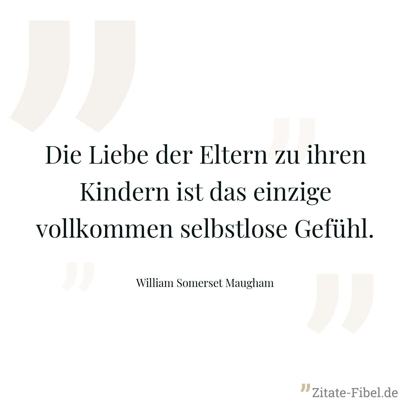 Die Liebe der Eltern zu ihren Kindern ist das einzige vollkommen selbstlose Gefühl. - William Somerset Maugham