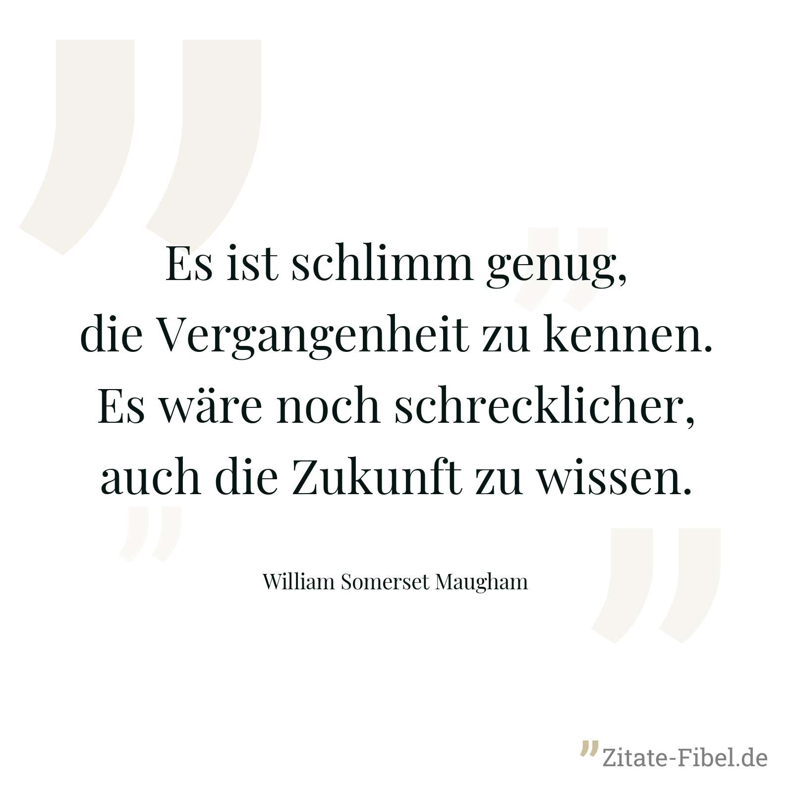 Es ist schlimm genug, die Vergangenheit zu kennen. Es wäre noch schrecklicher, auch die Zukunft zu wissen. - William Somerset Maugham