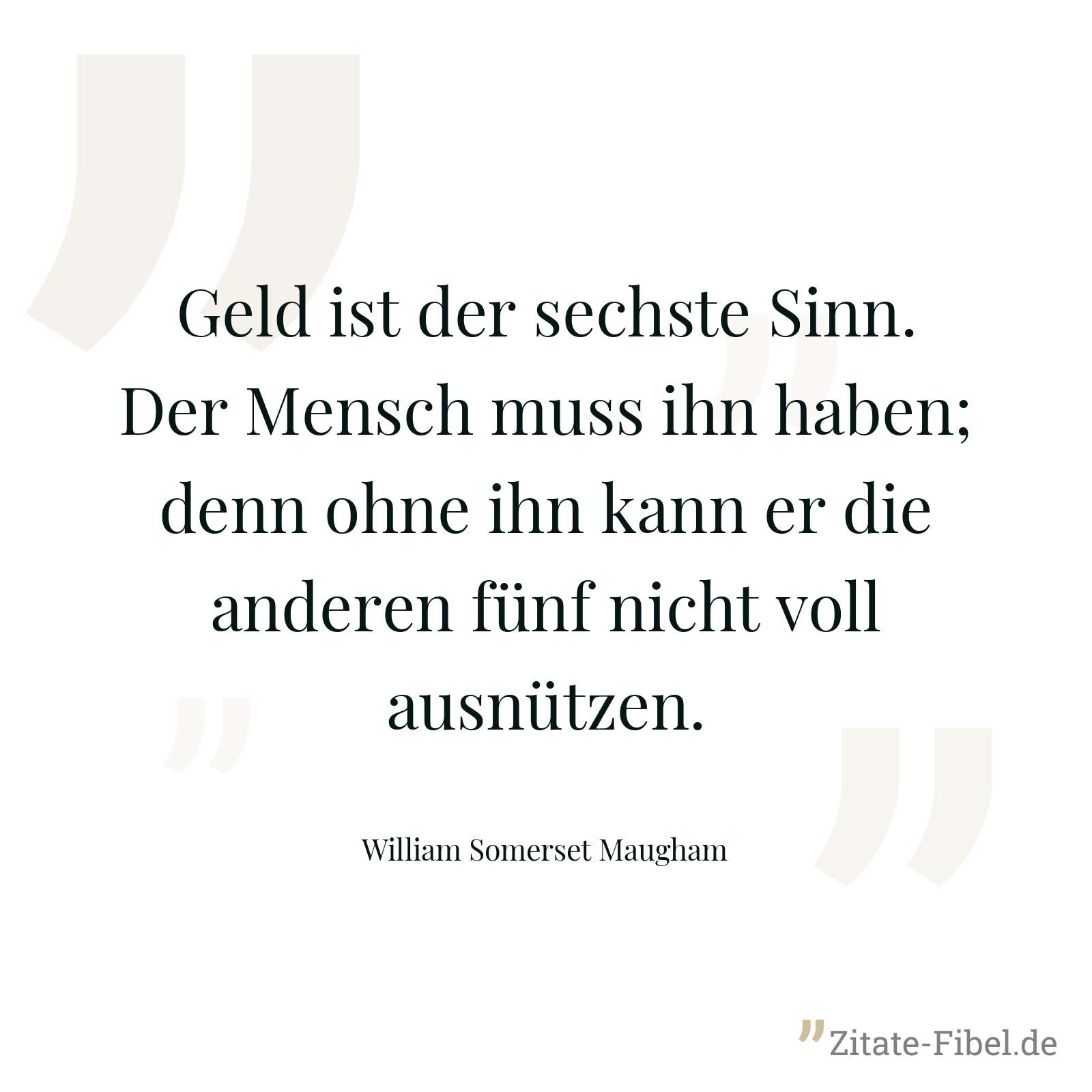 Geld ist der sechste Sinn. Der Mensch muss ihn haben; denn ohne ihn kann er die anderen fünf nicht voll ausnützen. - William Somerset Maugham