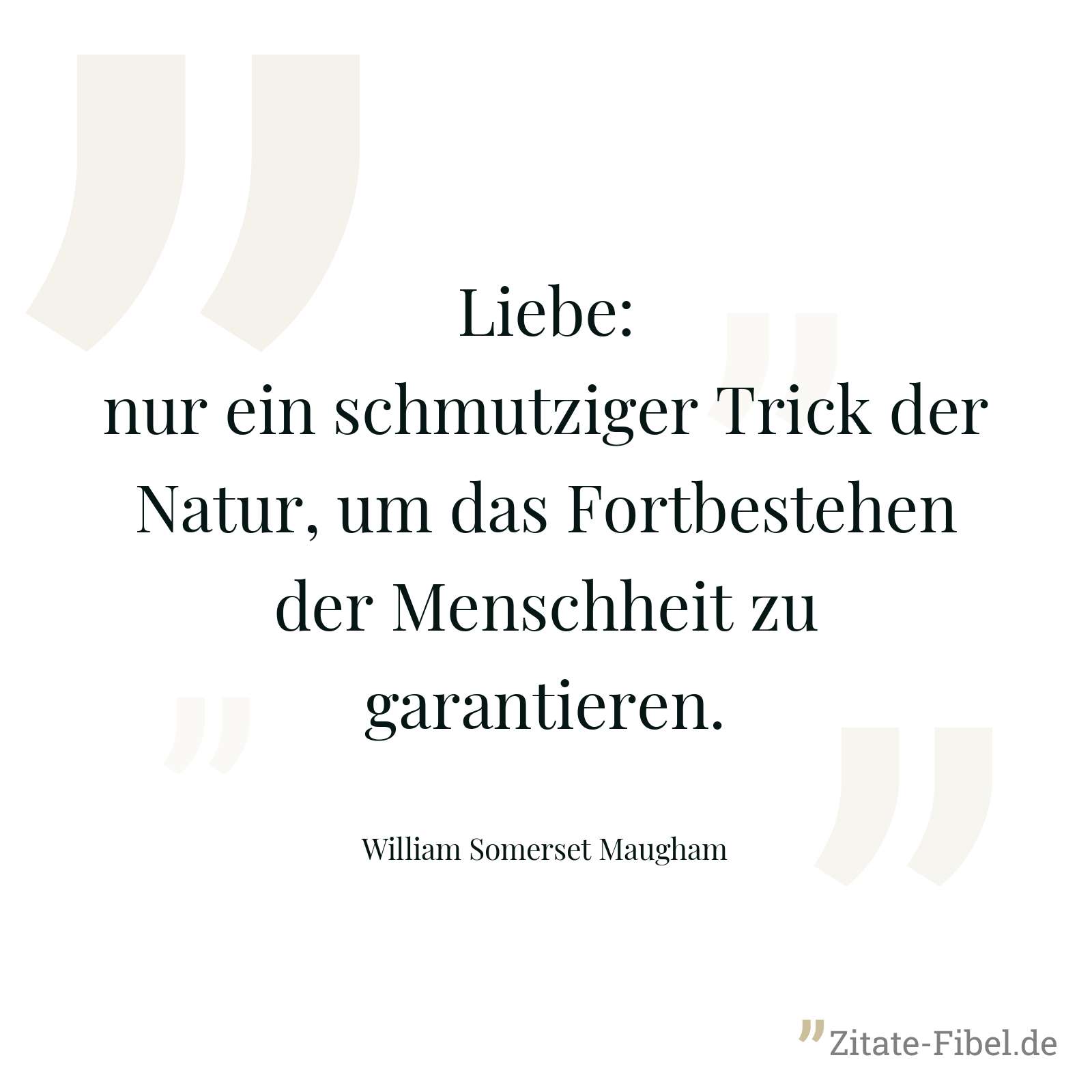 Liebe: nur ein schmutziger Trick der Natur, um das Fortbestehen der Menschheit zu garantieren. - William Somerset Maugham