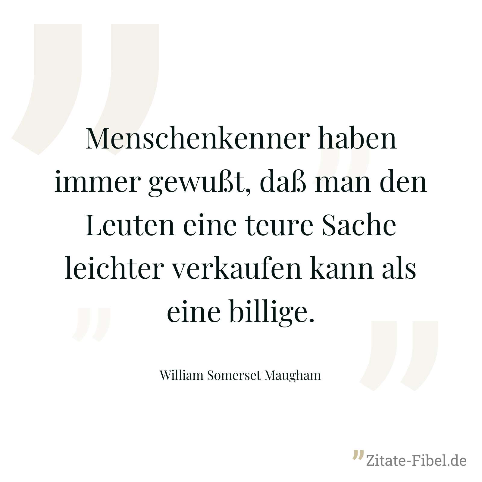 Menschenkenner haben immer gewußt, daß man den Leuten eine teure Sache leichter verkaufen kann als eine billige. - William Somerset Maugham