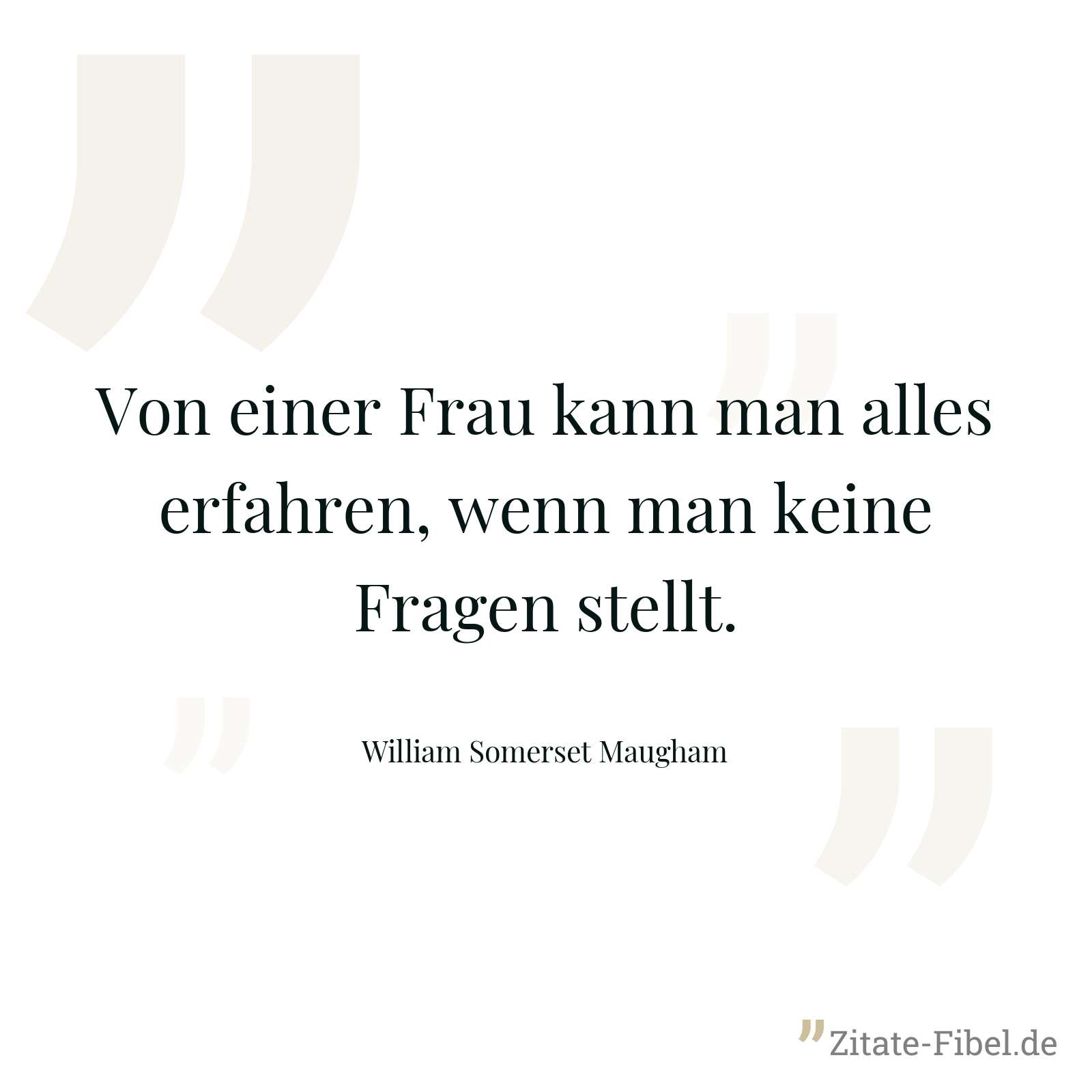 Von einer Frau kann man alles erfahren, wenn man keine Fragen stellt. - William Somerset Maugham