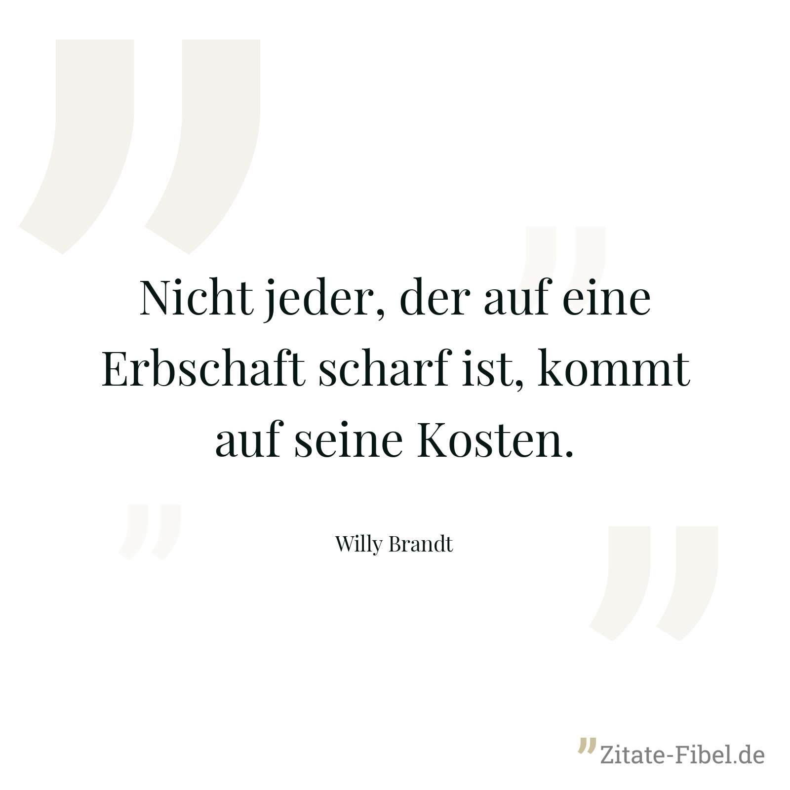 Nicht jeder, der auf eine Erbschaft scharf ist, kommt auf seine Kosten. - Willy Brandt