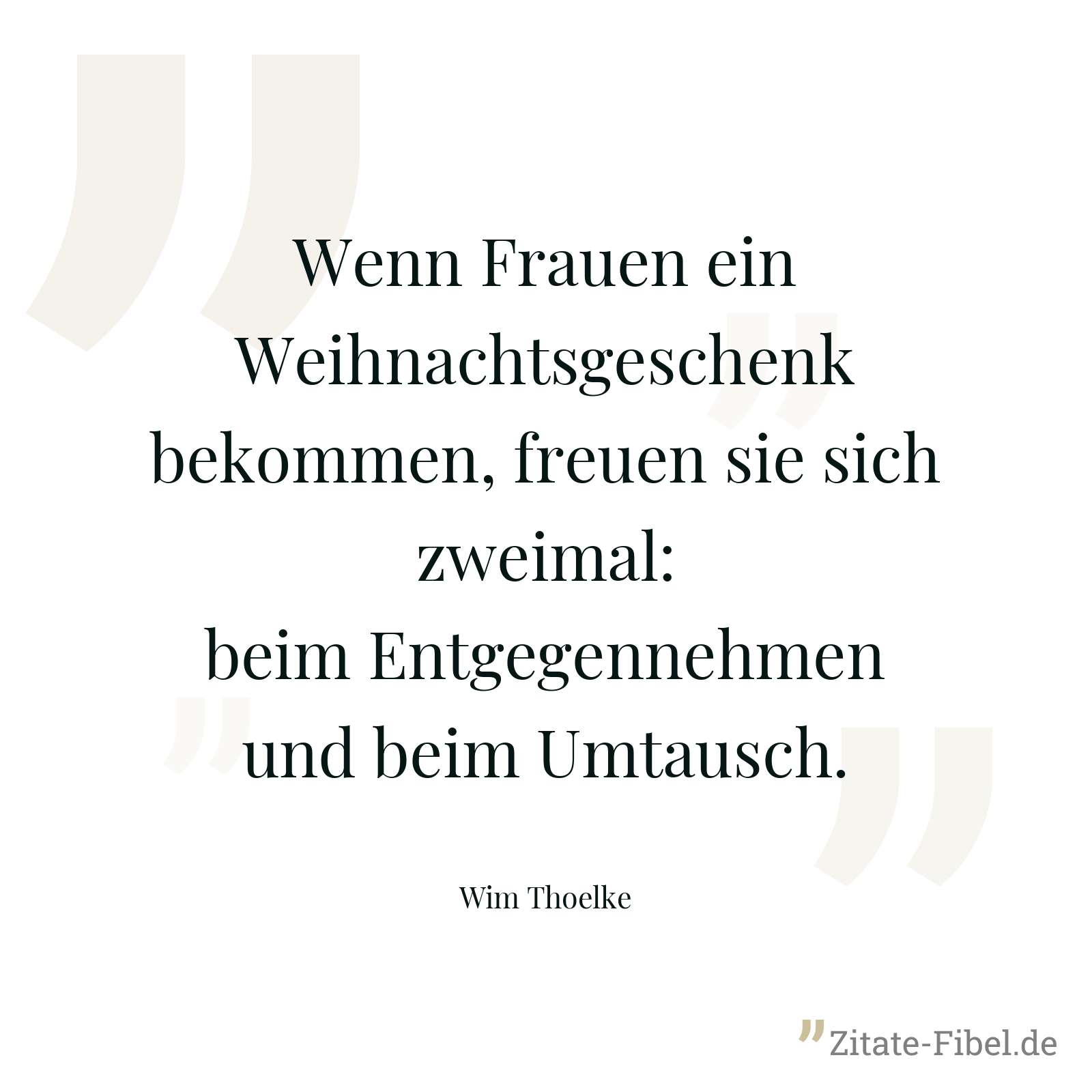 Wenn Frauen ein Weihnachtsgeschenk bekommen, freuen sie sich zweimal: beim Entgegennehmen und beim Umtausch. - Wim Thoelke