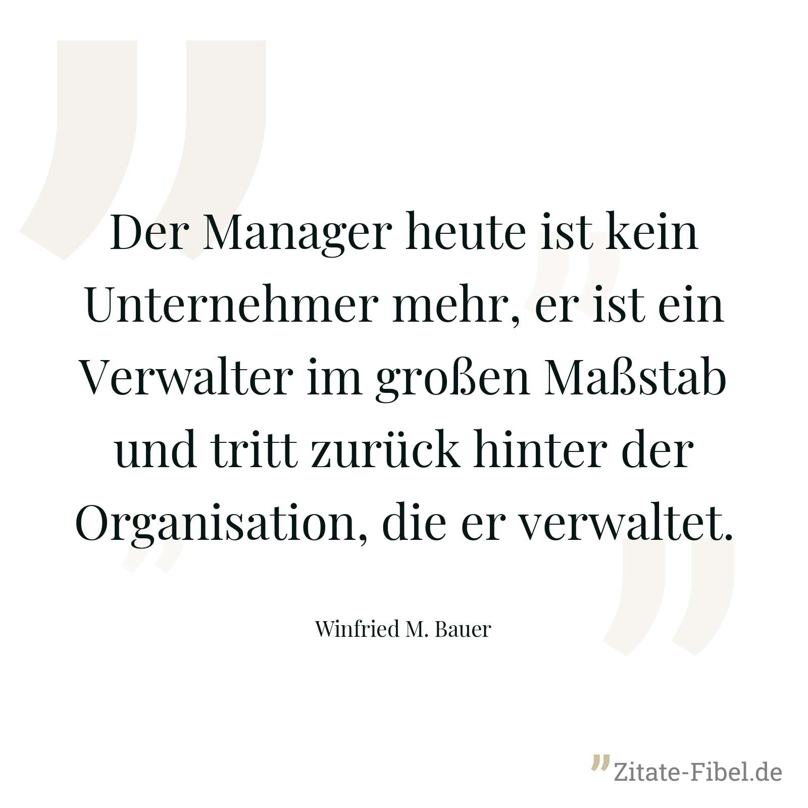 Der Manager heute ist kein Unternehmer mehr, er ist ein Verwalter im großen Maßstab und tritt zurück hinter der Organisation, die er verwaltet. - Winfried M. Bauer