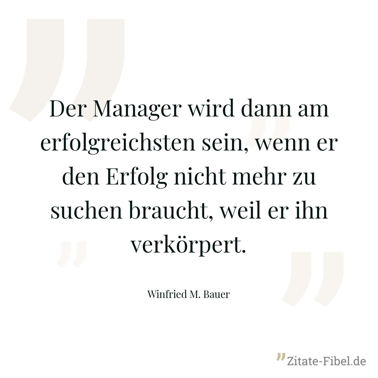 Der Manager wird dann am erfolgreichsten sein, wenn er den Erfolg nicht mehr zu suchen braucht, weil er ihn verkörpert. - Winfried M. Bauer