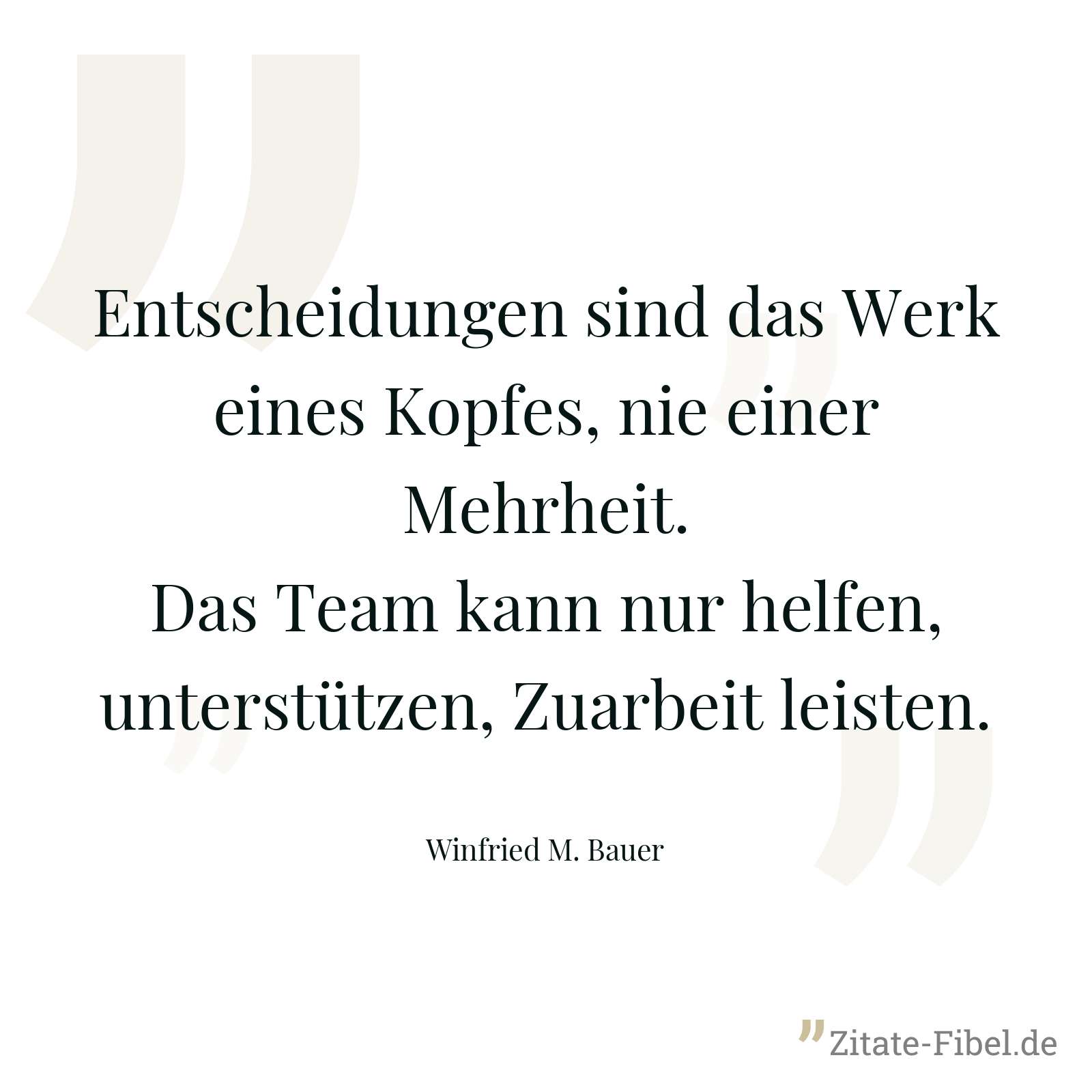 Entscheidungen sind das Werk eines Kopfes, nie einer Mehrheit. Das Team kann nur helfen, unterstützen, Zuarbeit leisten. - Winfried M. Bauer