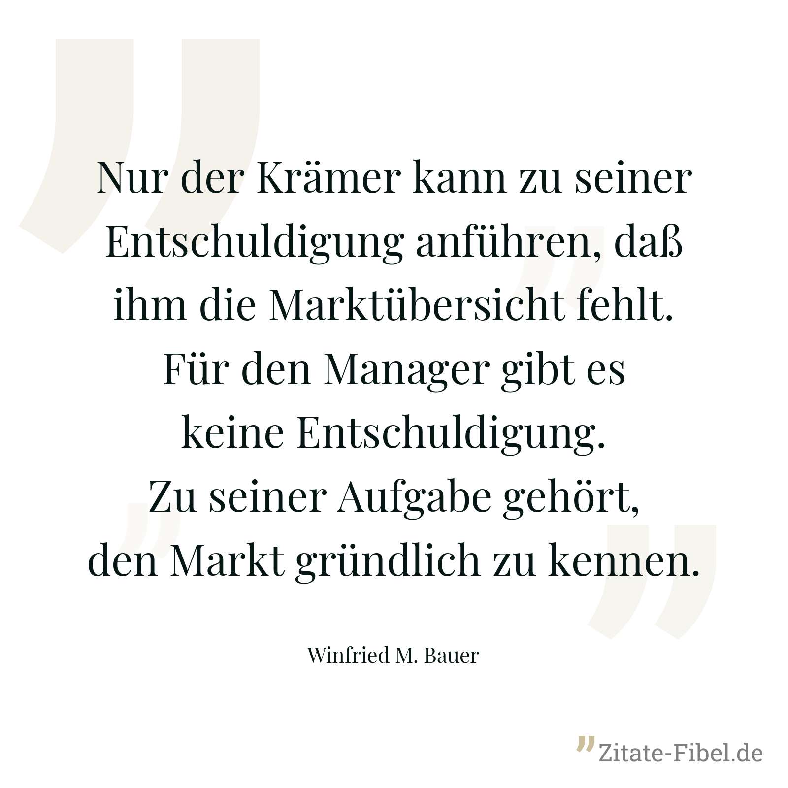 Nur der Krämer kann zu seiner Entschuldigung anführen, daß ihm die Marktübersicht fehlt. Für den Manager gibt es keine Entschuldigung. Zu seiner Aufgabe gehört, den Markt gründlich zu kennen. - Winfried M. Bauer