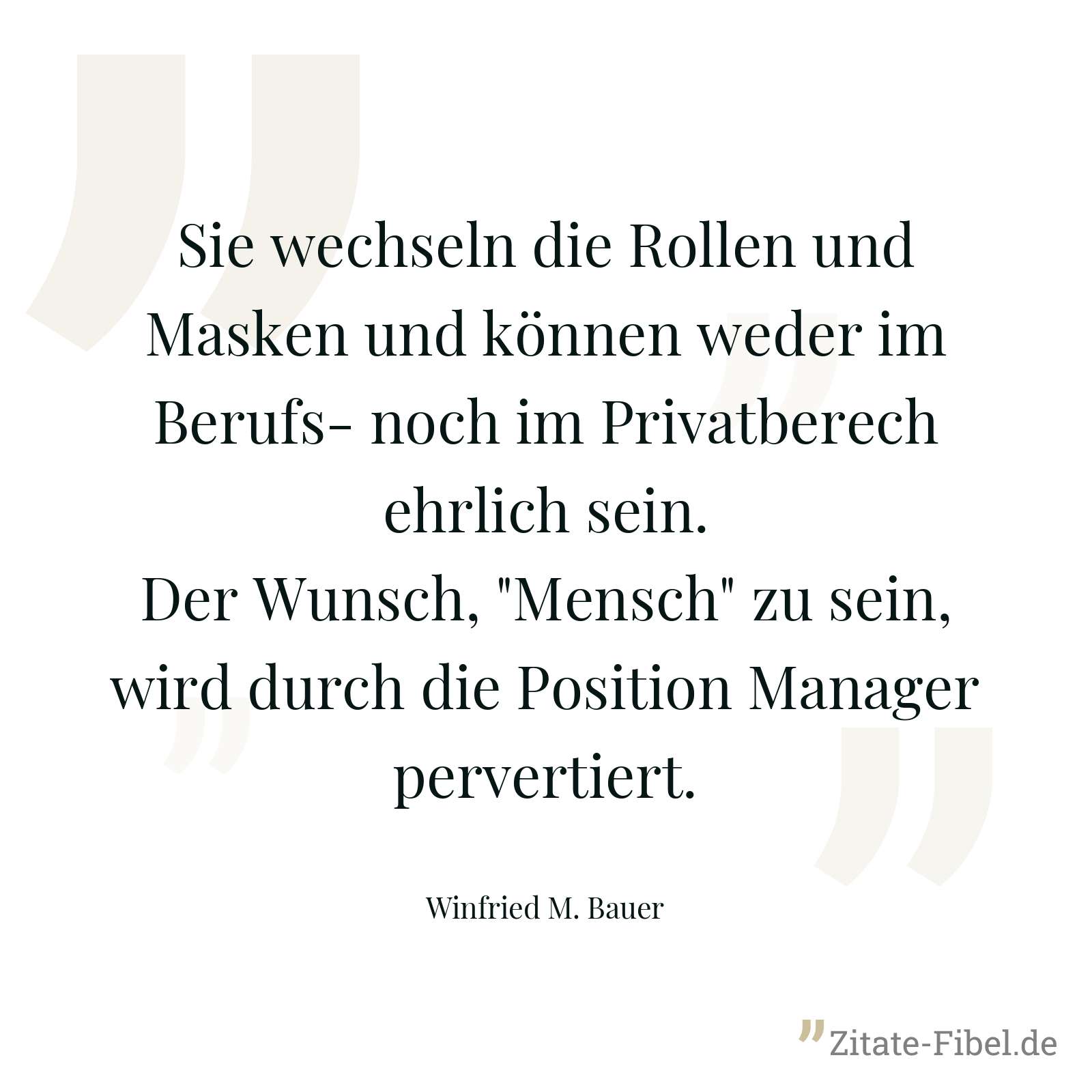 Sie wechseln die Rollen und Masken und können weder im Berufs- noch im Privatberech ehrlich sein. Der Wunsch, "Mensch" zu sein, wird durch die Position Manager pervertiert. - Winfried M. Bauer