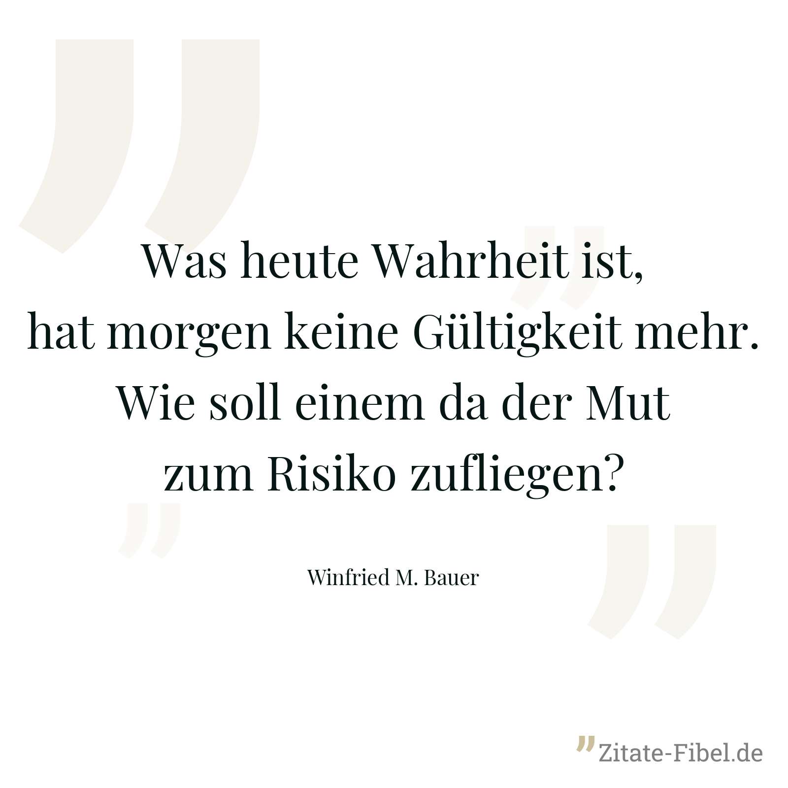 Was heute Wahrheit ist, hat morgen keine Gültigkeit mehr. Wie soll einem da der Mut zum Risiko zufliegen? - Winfried M. Bauer