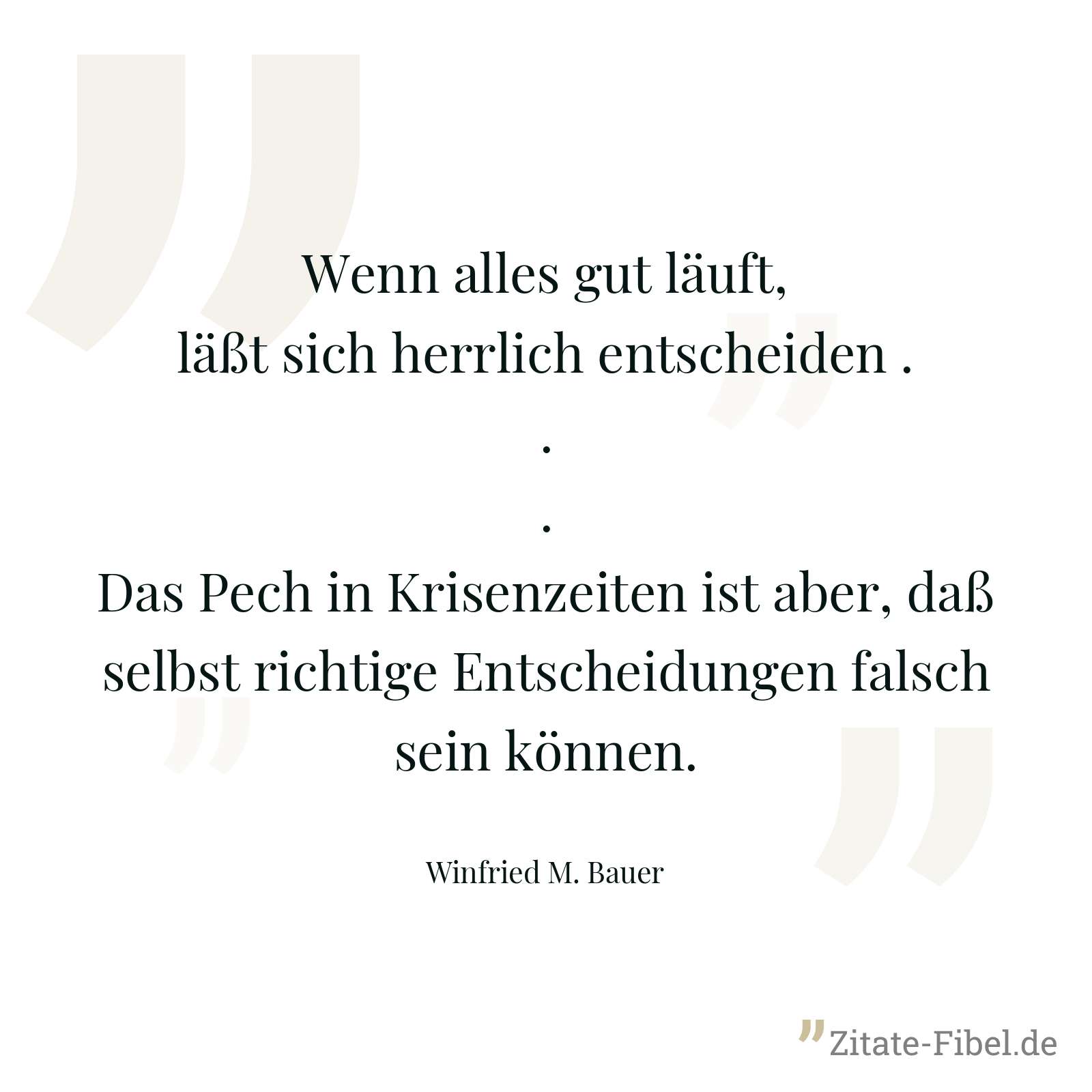 Wenn alles gut läuft, läßt sich herrlich entscheiden ... Das Pech in Krisenzeiten ist aber, daß selbst richtige Entscheidungen falsch sein können. - Winfried M. Bauer