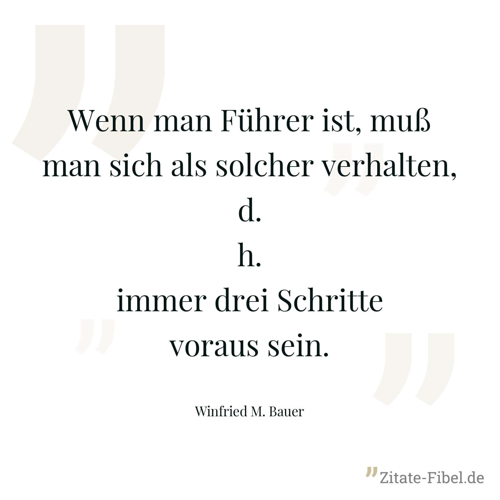 Wenn man Führer ist, muß man sich als solcher verhalten, d.h. immer drei Schritte voraus sein. - Winfried M. Bauer