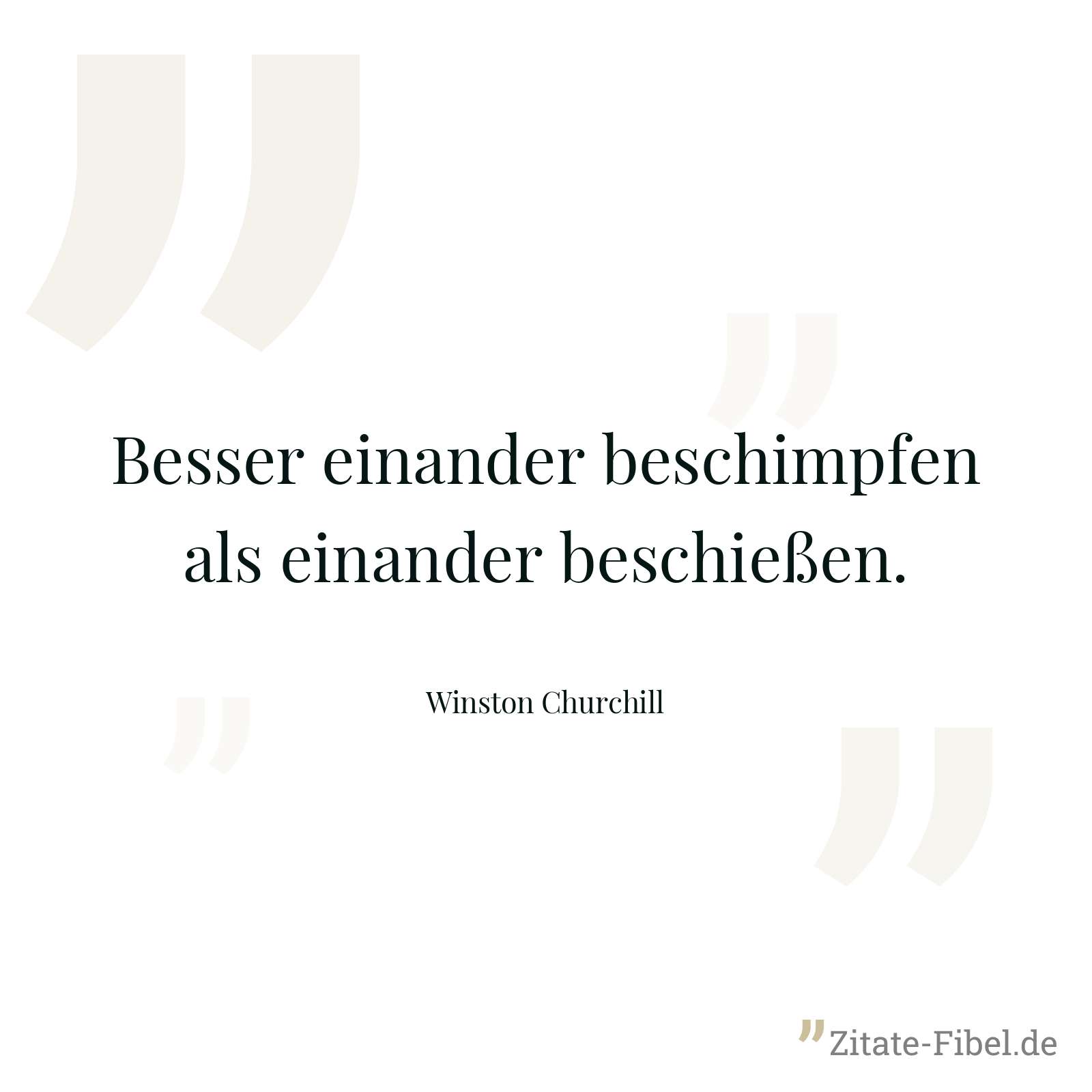 Besser einander beschimpfen als einander beschießen. - Winston Churchill