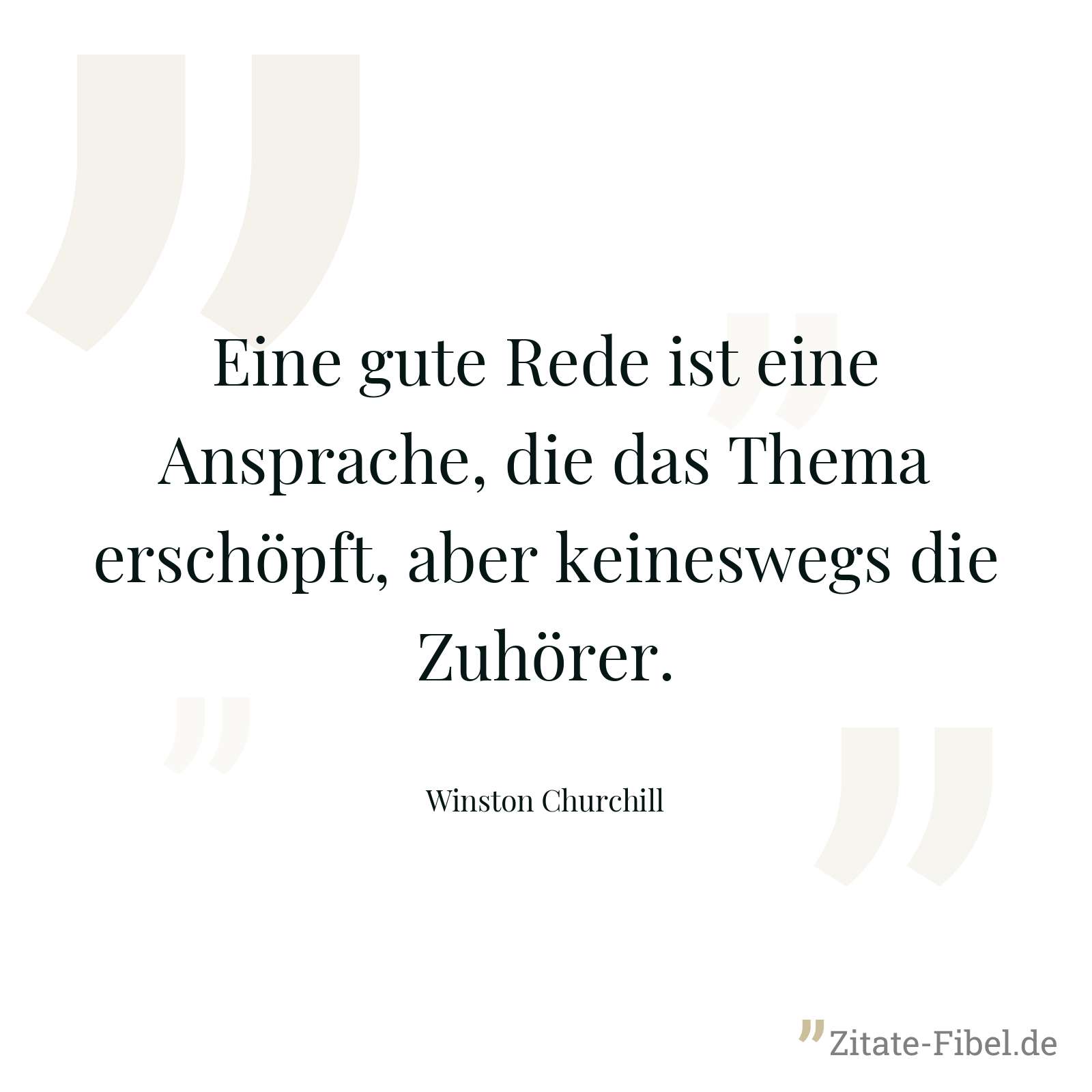 Eine gute Rede ist eine Ansprache, die das Thema erschöpft, aber keineswegs die Zuhörer. - Winston Churchill
