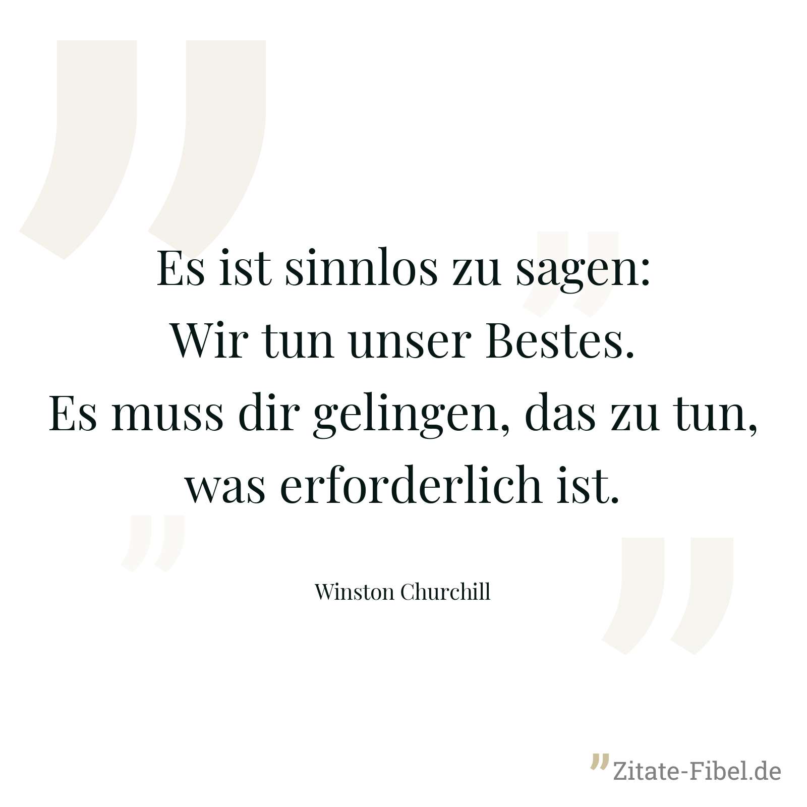 Es ist sinnlos zu sagen: Wir tun unser Bestes. Es muss dir gelingen, das zu tun, was erforderlich ist. - Winston Churchill