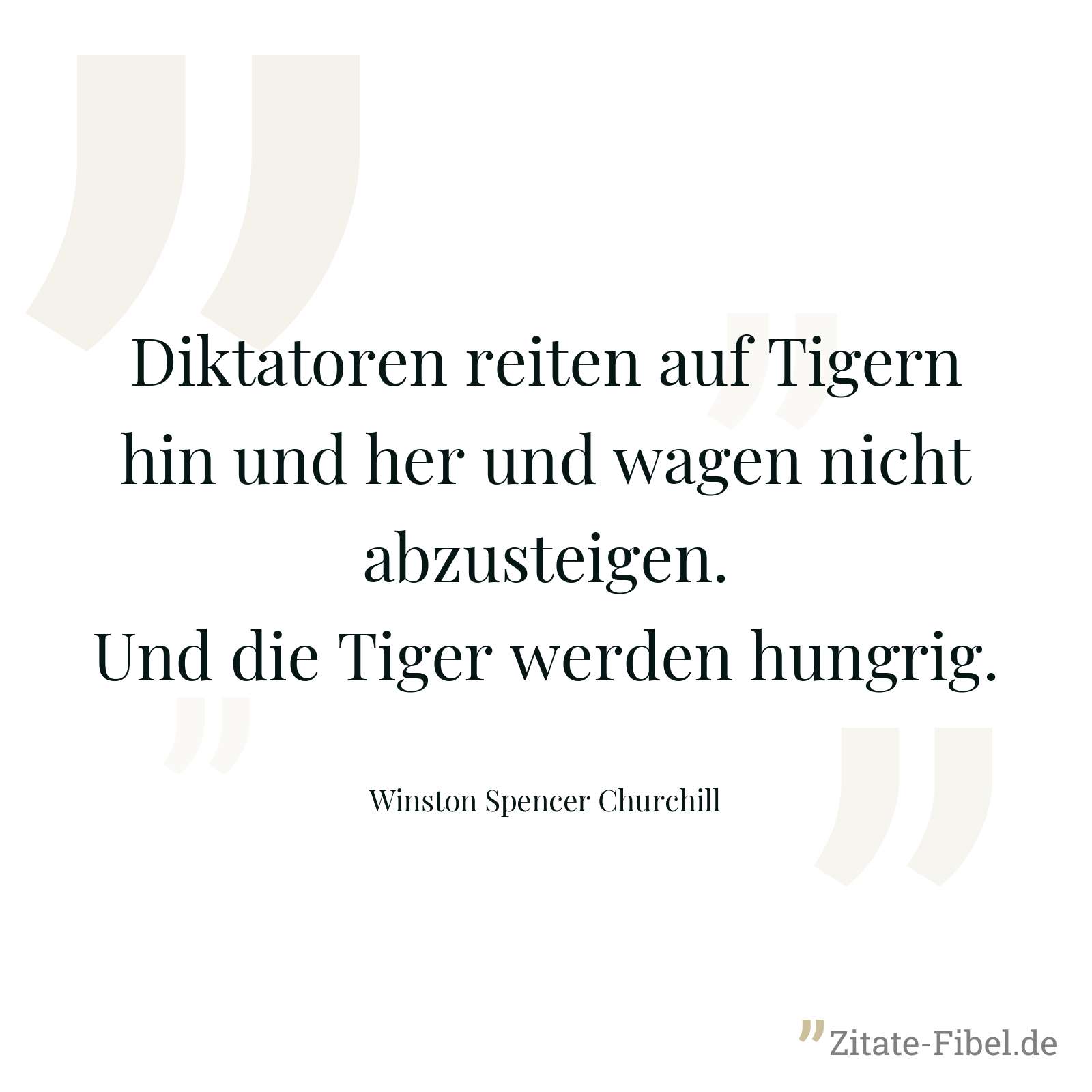 Diktatoren reiten auf Tigern hin und her und wagen nicht abzusteigen. Und die Tiger werden hungrig. - Winston Spencer Churchill