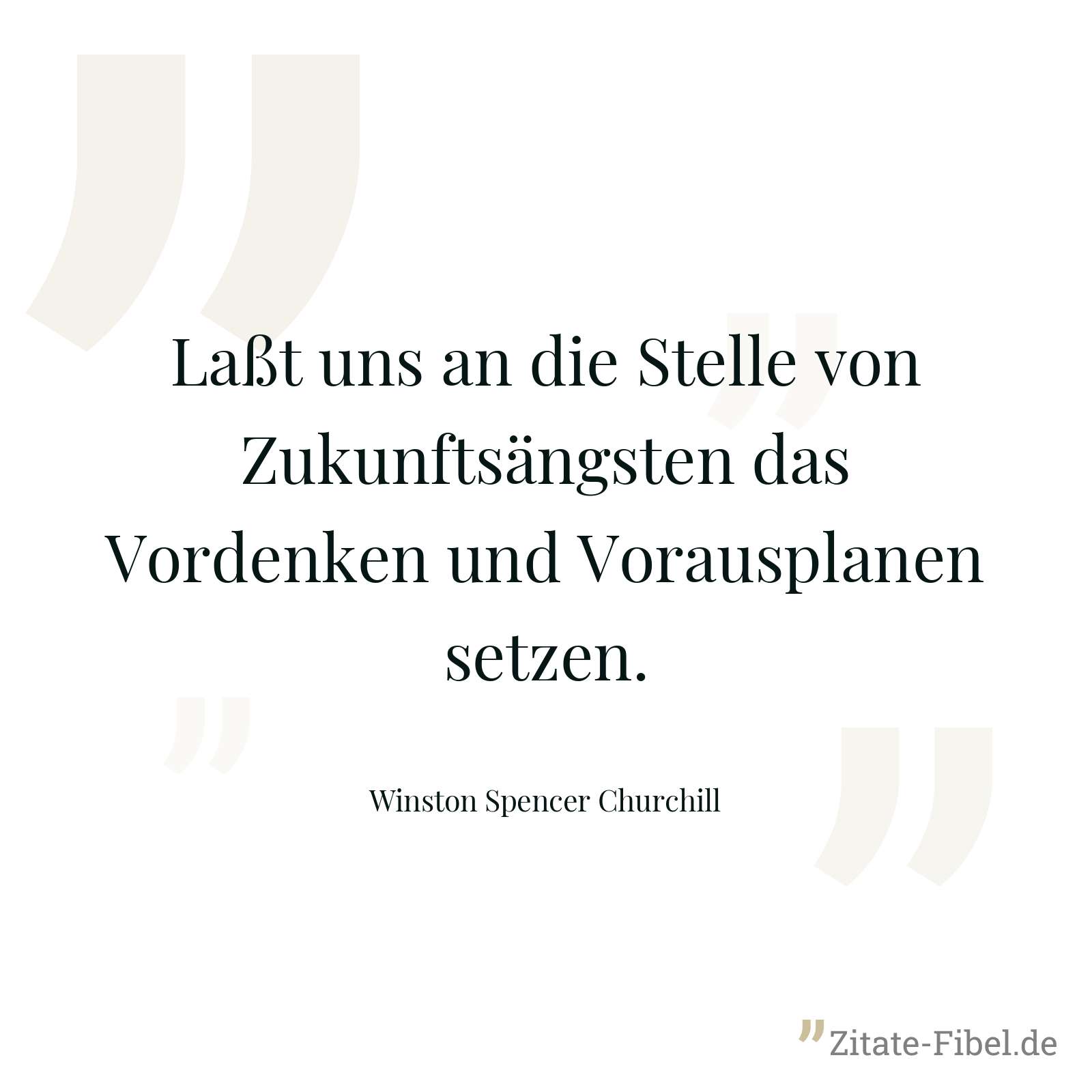 Laßt uns an die Stelle von Zukunftsängsten das Vordenken und Vorausplanen setzen. - Winston Spencer Churchill