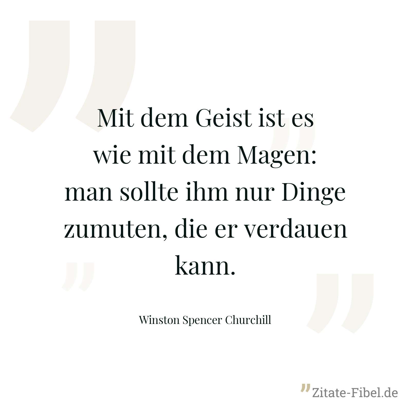 Mit dem Geist ist es wie mit dem Magen: man sollte ihm nur Dinge zumuten, die er verdauen kann. - Winston Spencer Churchill