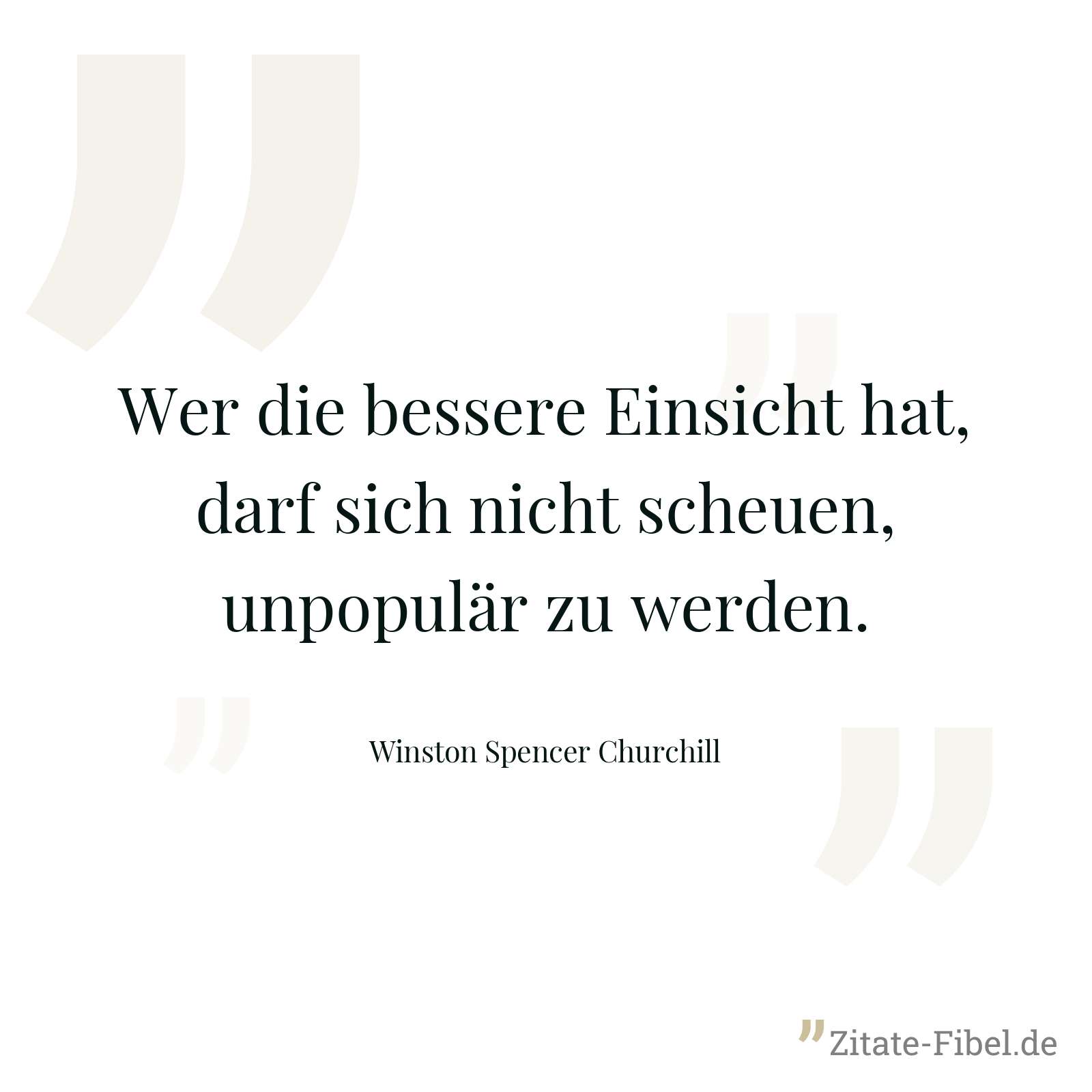 Wer die bessere Einsicht hat, darf sich nicht scheuen, unpopulär zu werden. - Winston Spencer Churchill