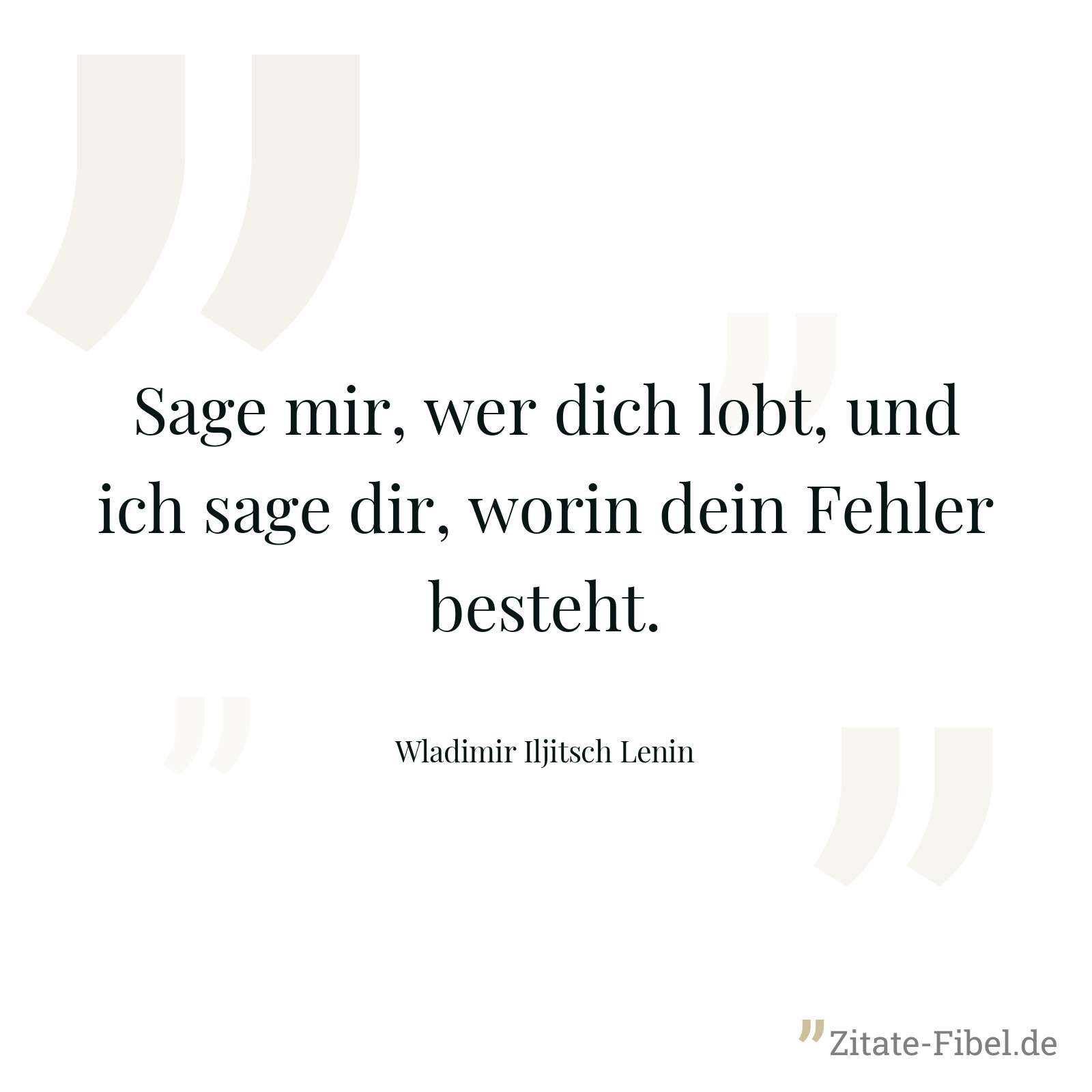 Sage mir, wer dich lobt, und ich sage dir, worin dein Fehler besteht. - Wladimir Iljitsch Lenin