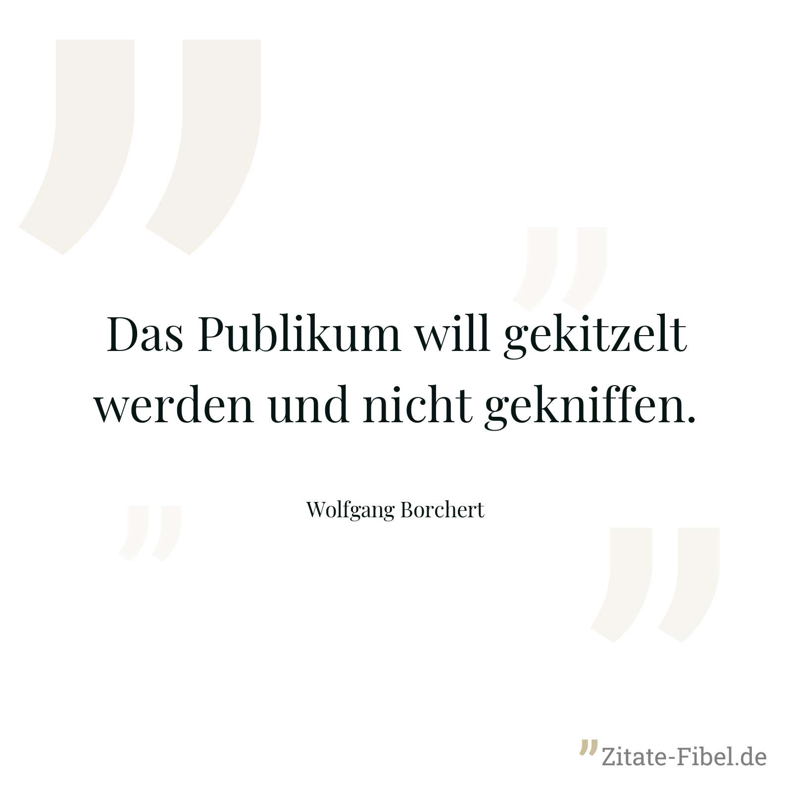 Das Publikum will gekitzelt werden und nicht gekniffen. - Wolfgang Borchert
