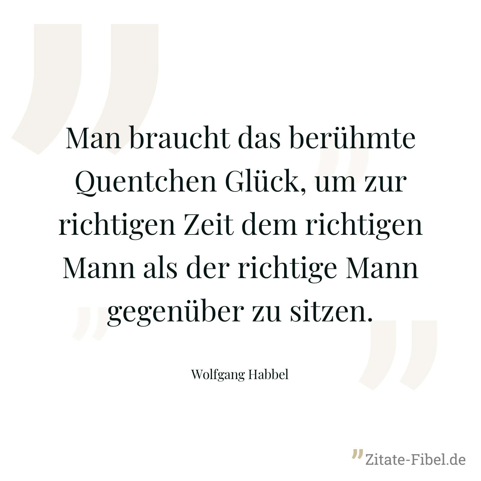 Man braucht das berühmte Quentchen Glück, um zur richtigen Zeit dem richtigen Mann als der richtige Mann gegenüber zu sitzen. - Wolfgang Habbel