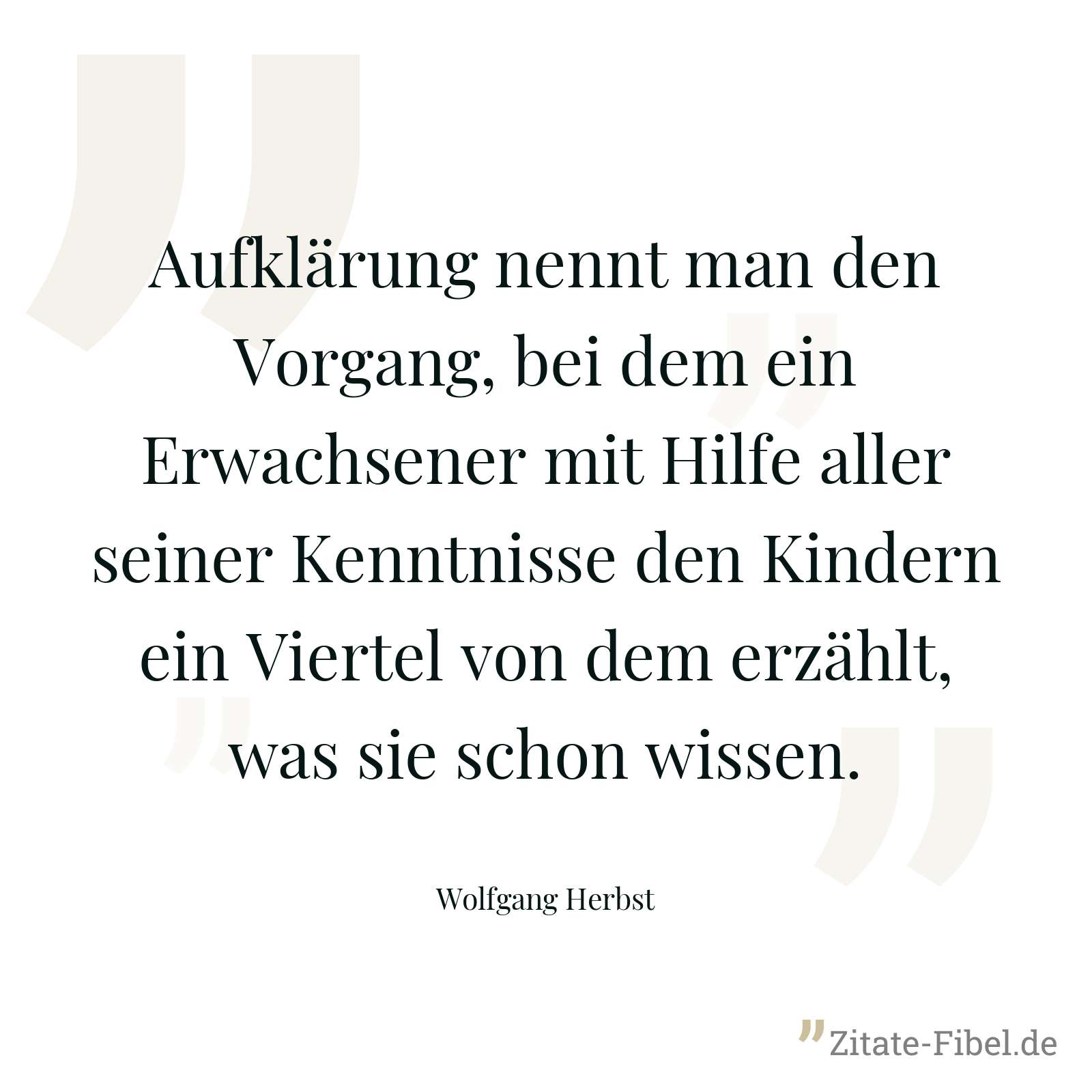 Aufklärung nennt man den Vorgang, bei dem ein Erwachsener mit Hilfe aller seiner Kenntnisse den Kindern ein Viertel von dem erzählt, was sie schon wissen. - Wolfgang Herbst